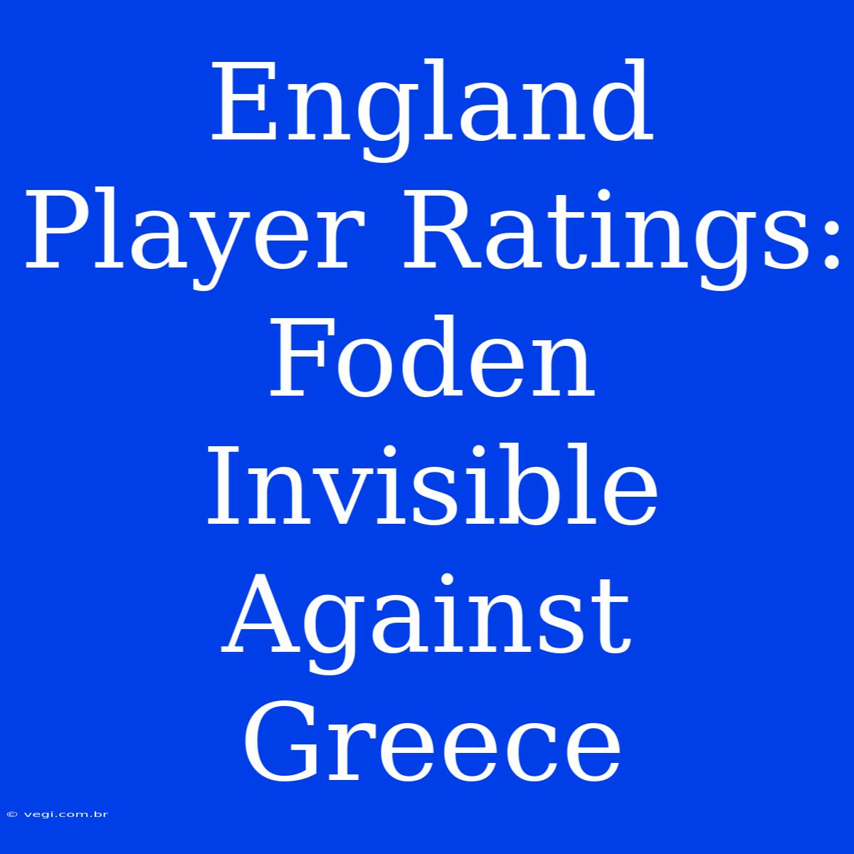 England Player Ratings: Foden Invisible Against Greece