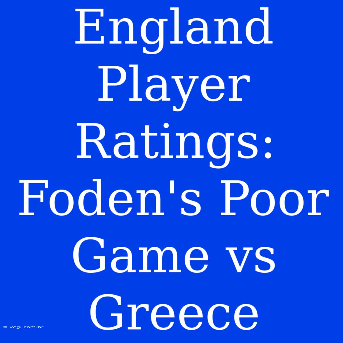 England Player Ratings: Foden's Poor Game Vs Greece