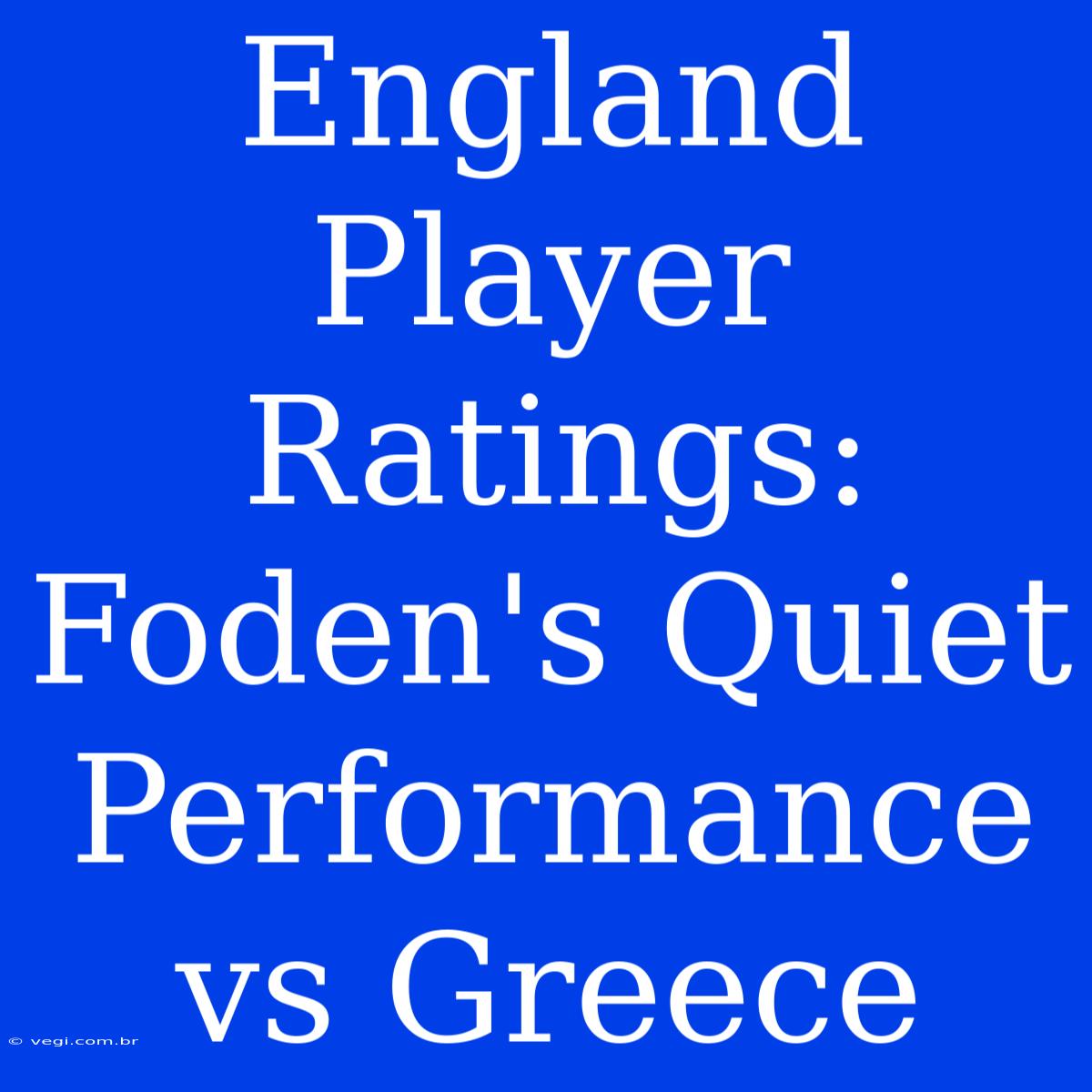 England Player Ratings: Foden's Quiet Performance Vs Greece