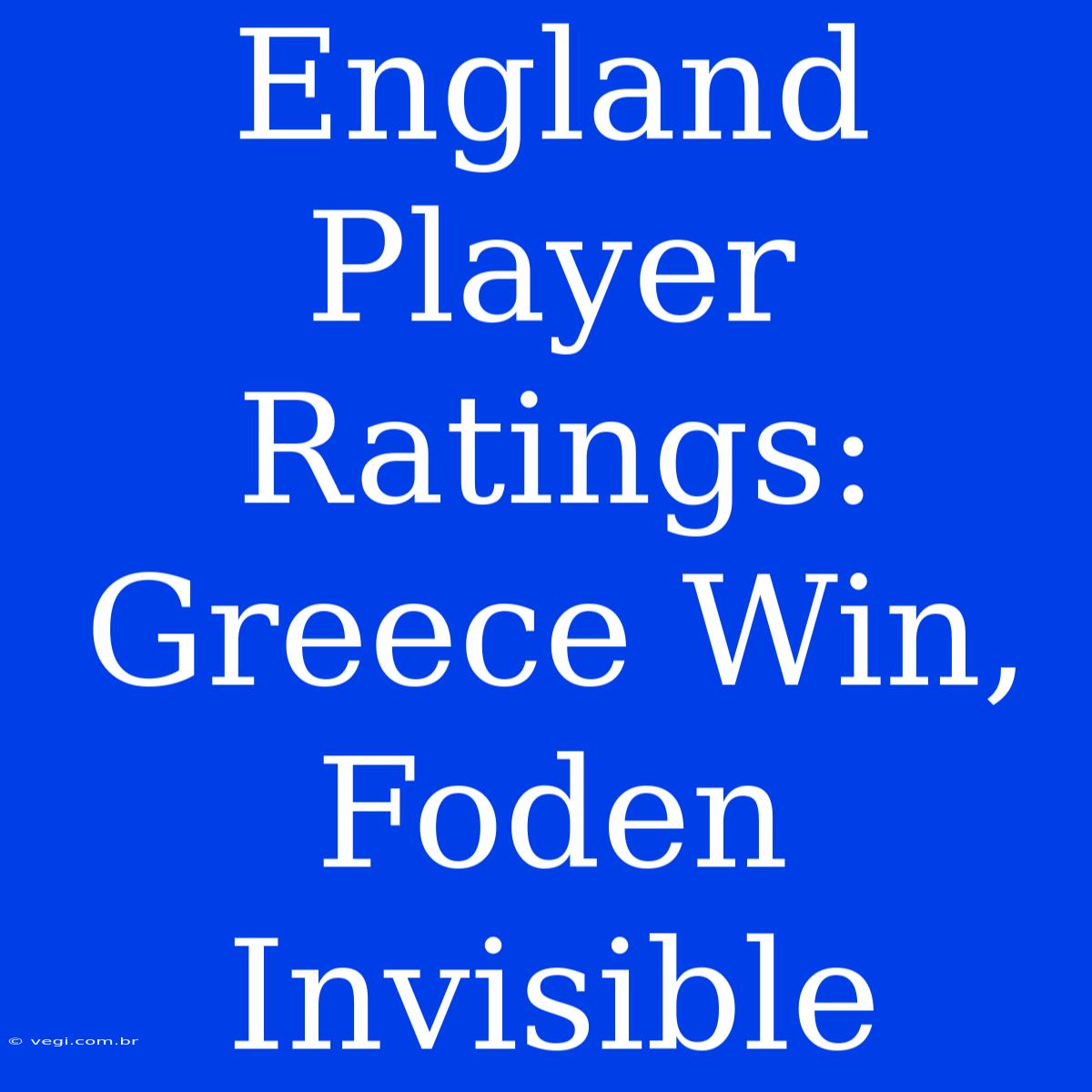 England Player Ratings: Greece Win, Foden Invisible 