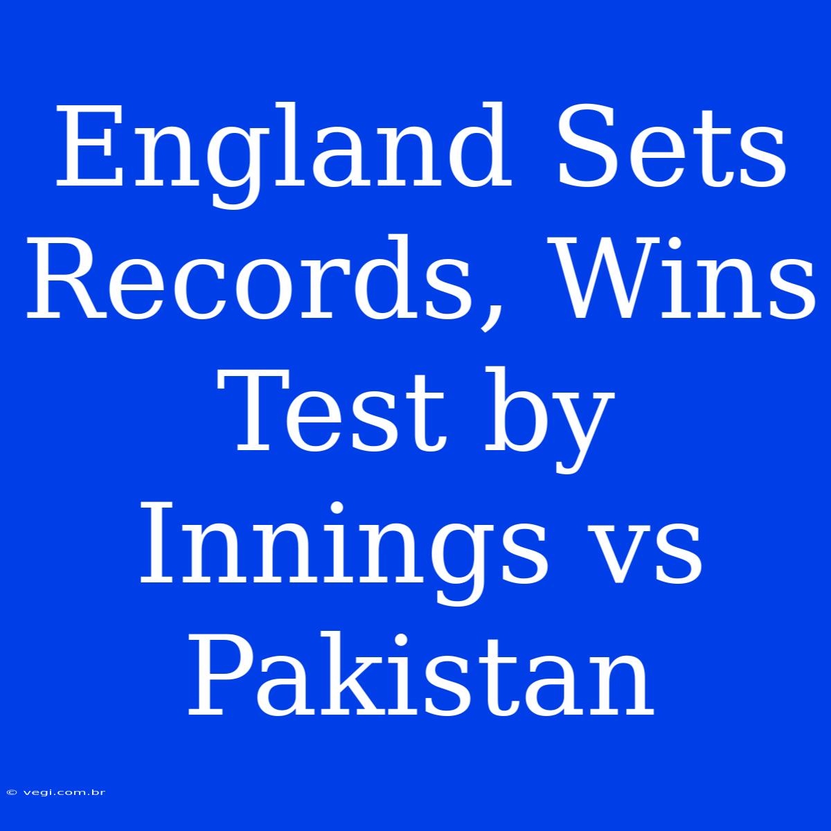 England Sets Records, Wins Test By Innings Vs Pakistan