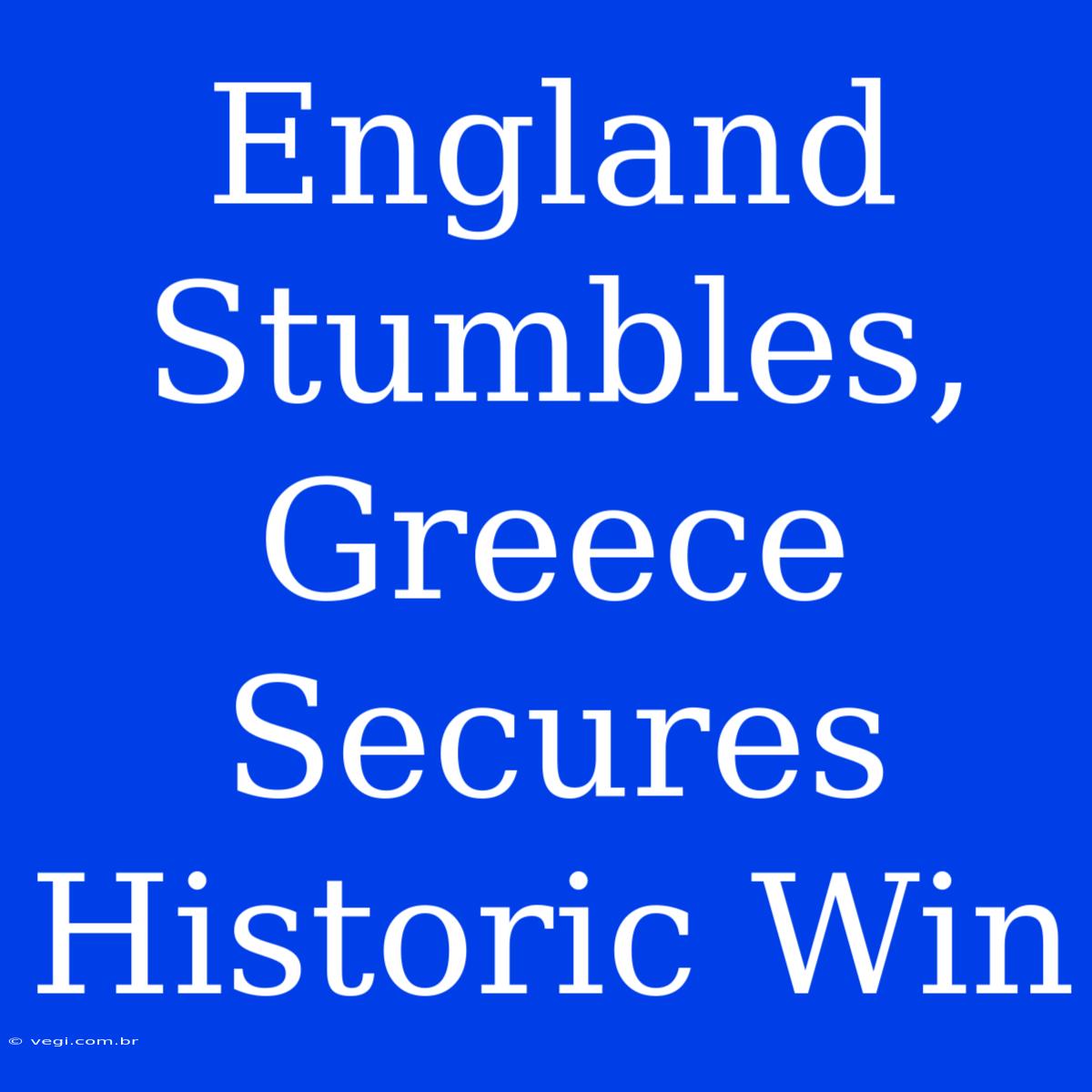 England Stumbles, Greece Secures Historic Win