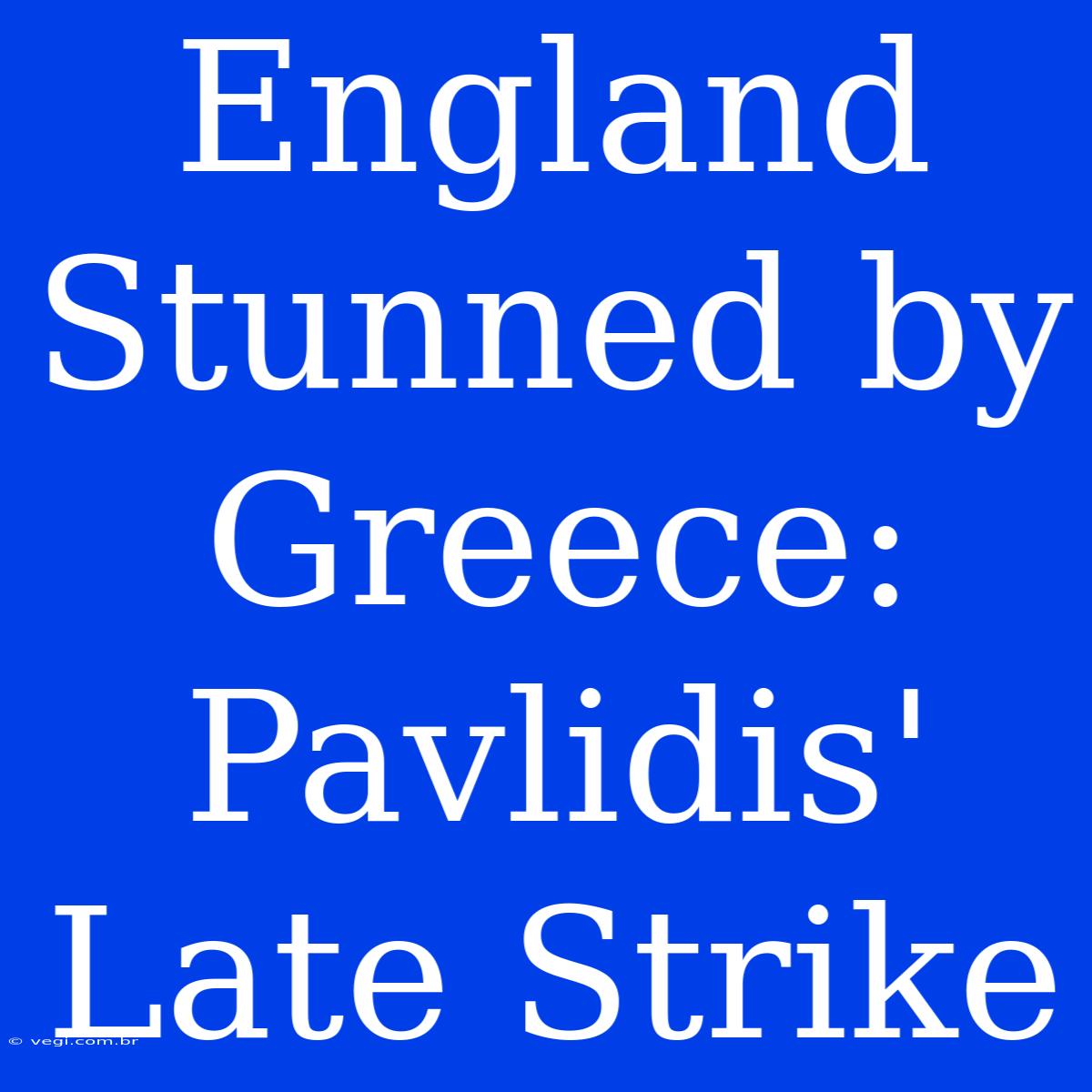 England Stunned By Greece: Pavlidis' Late Strike