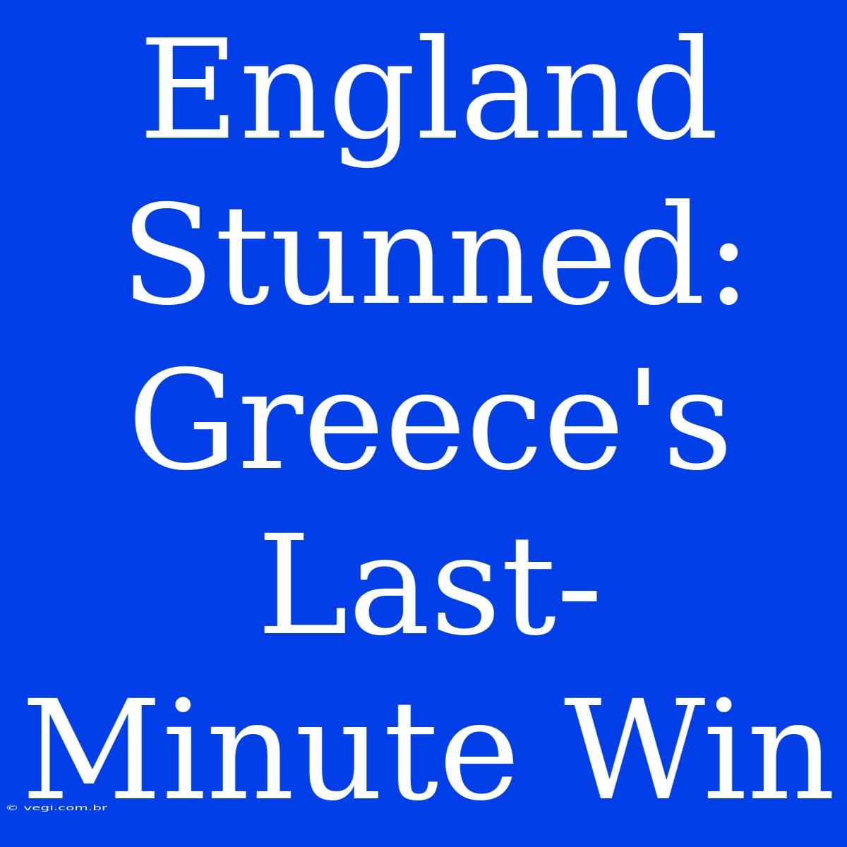 England Stunned: Greece's Last-Minute Win