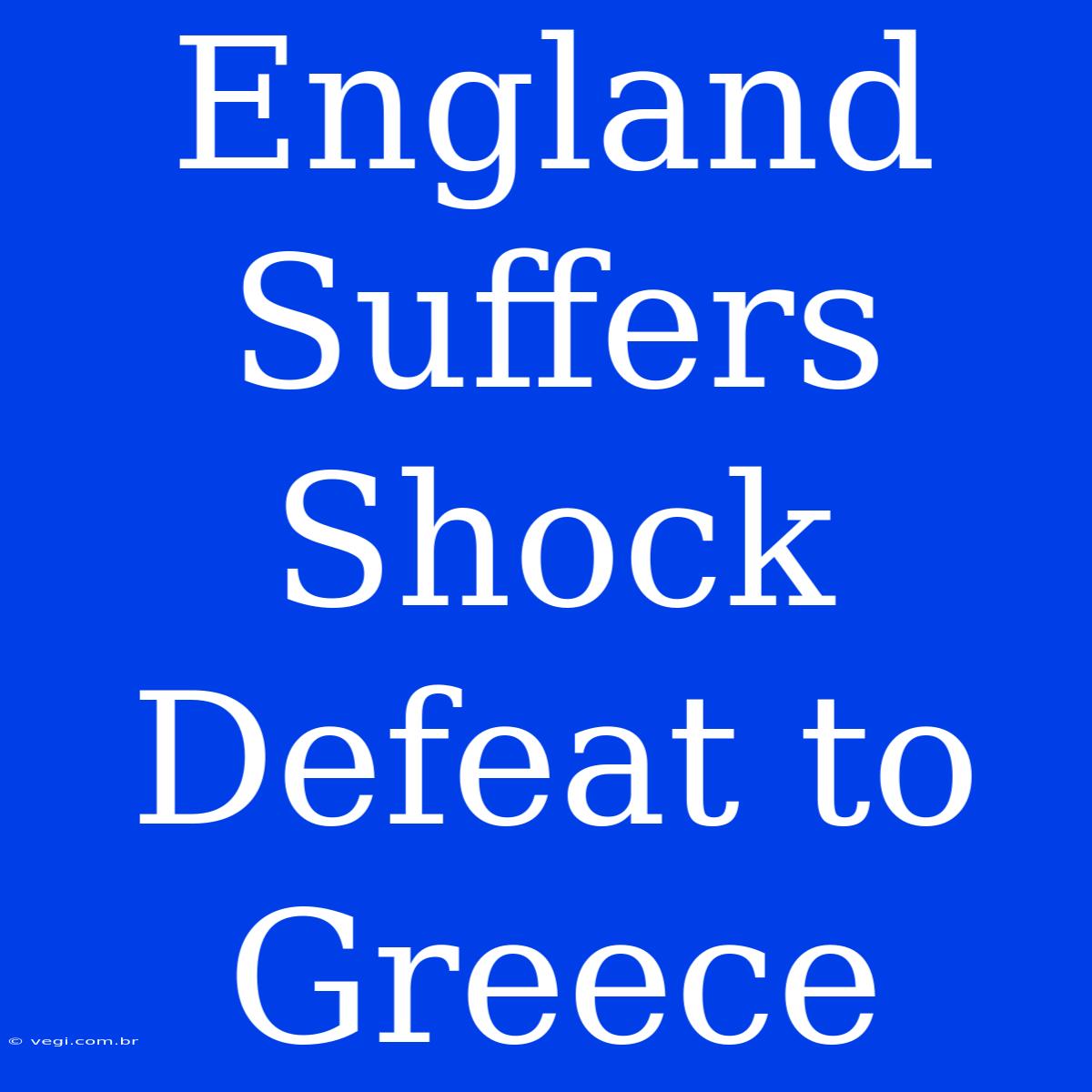 England Suffers Shock Defeat To Greece