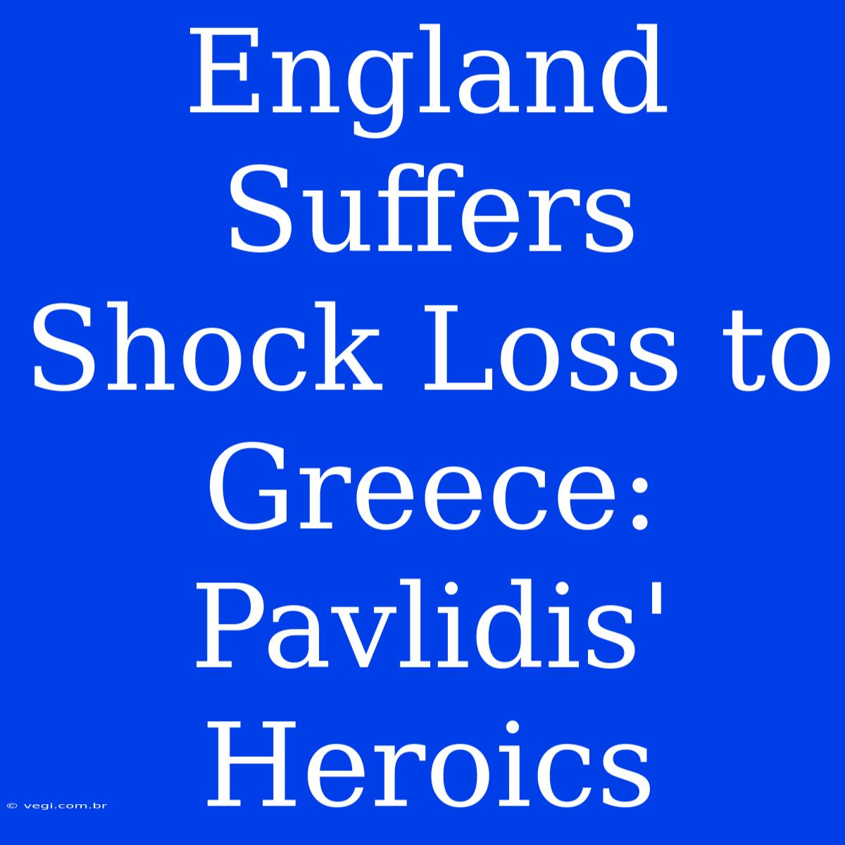 England Suffers Shock Loss To Greece: Pavlidis' Heroics 