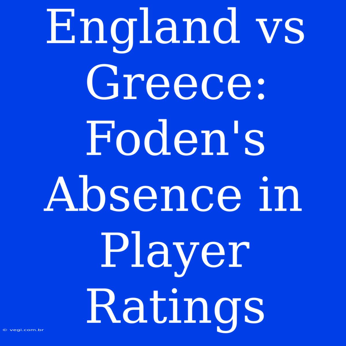 England Vs Greece: Foden's Absence In Player Ratings