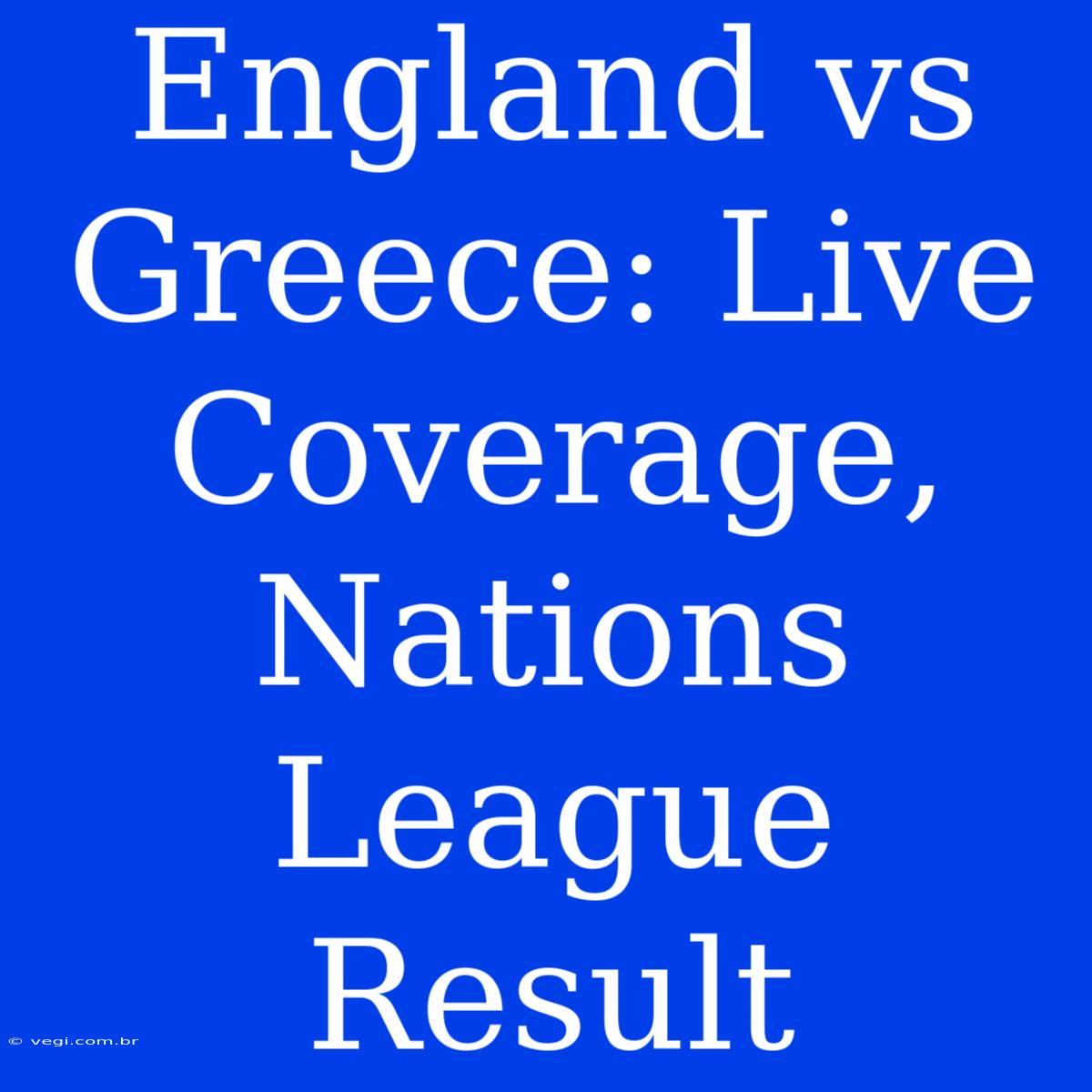 England Vs Greece: Live Coverage, Nations League Result