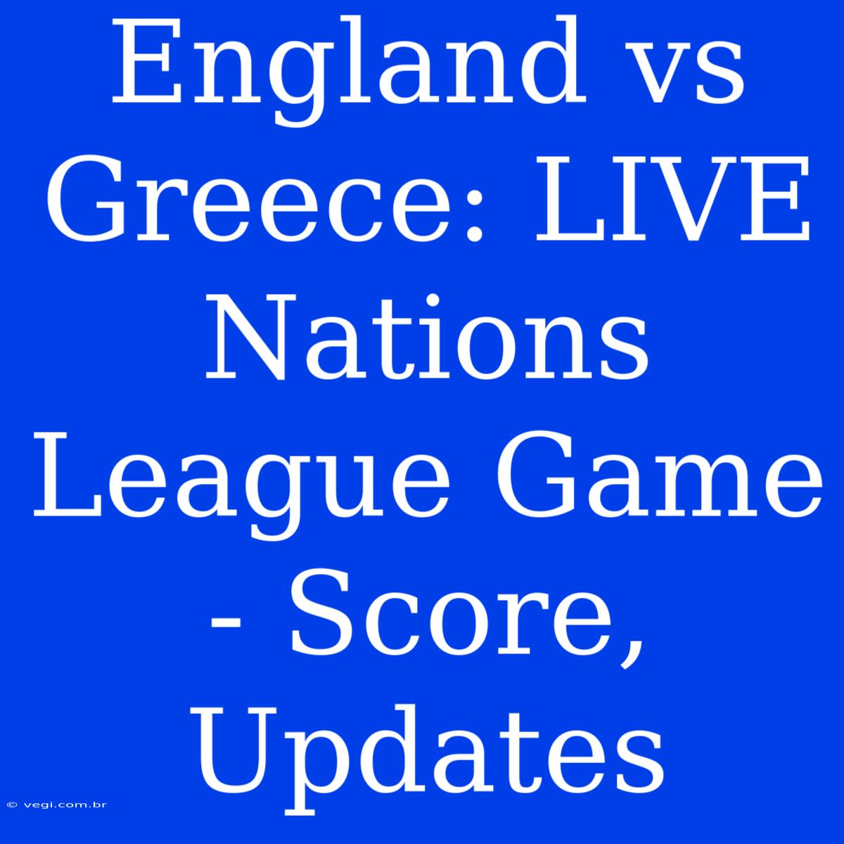 England Vs Greece: LIVE Nations League Game - Score, Updates