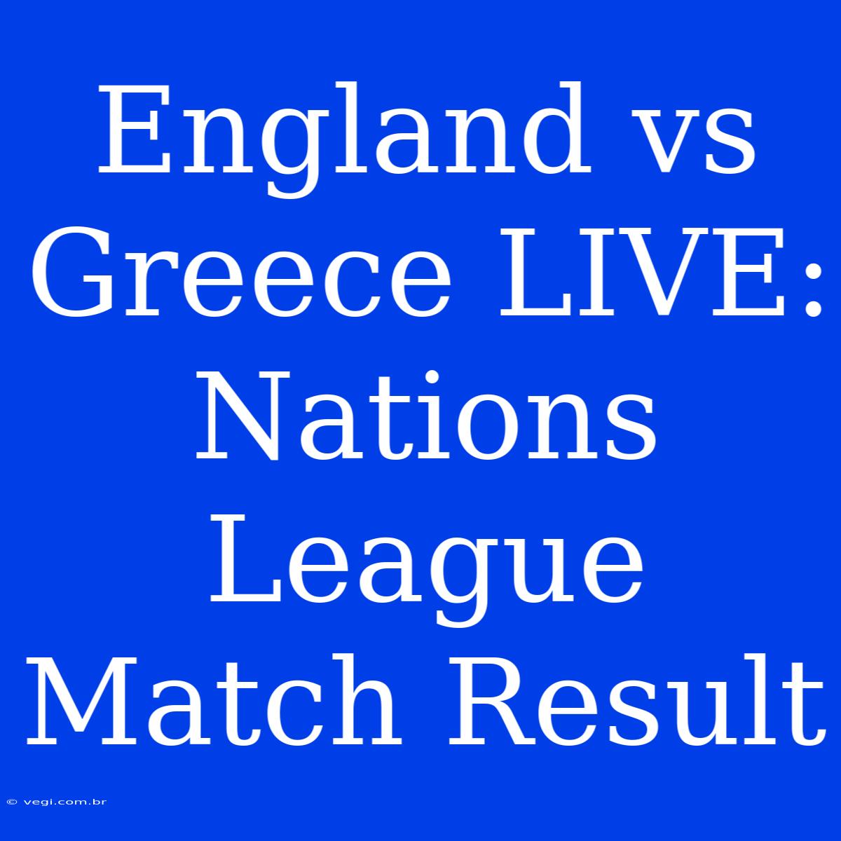 England Vs Greece LIVE: Nations League Match Result