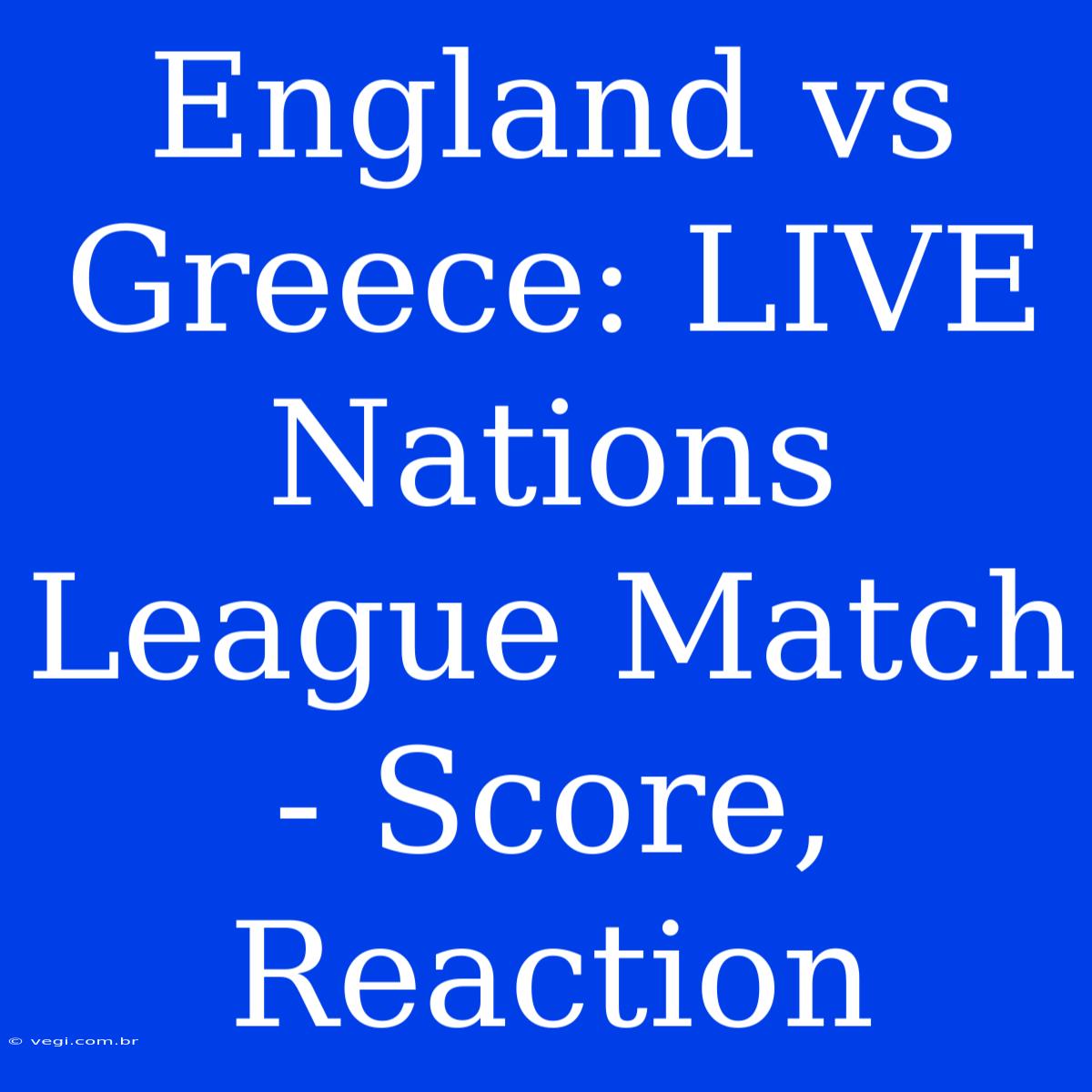 England Vs Greece: LIVE Nations League Match - Score, Reaction