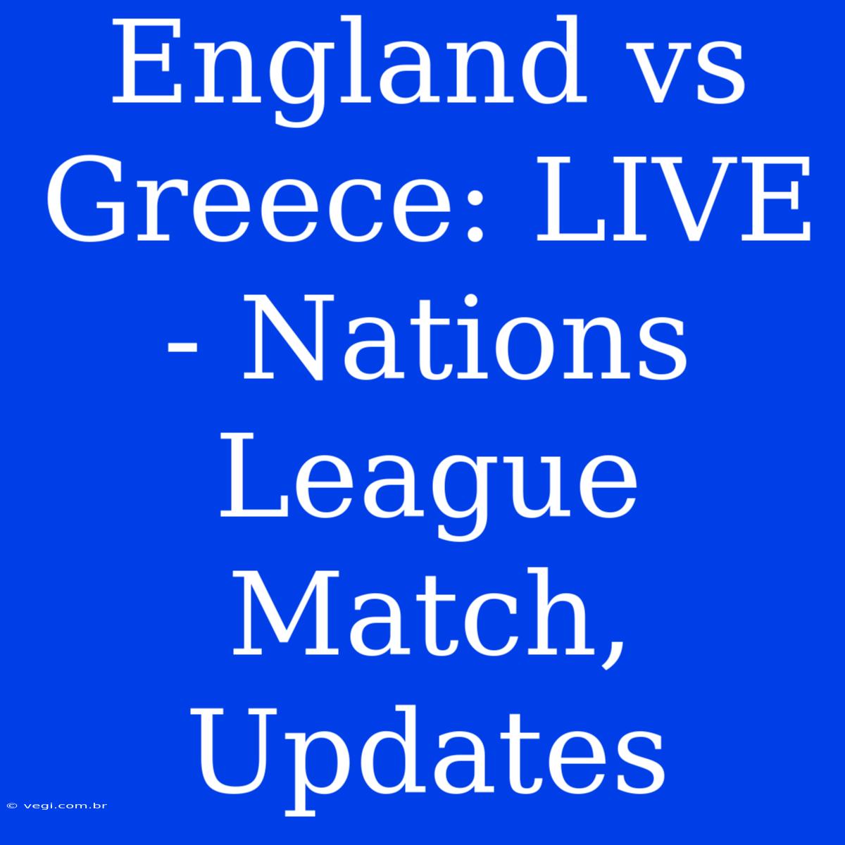 England Vs Greece: LIVE - Nations League Match, Updates 