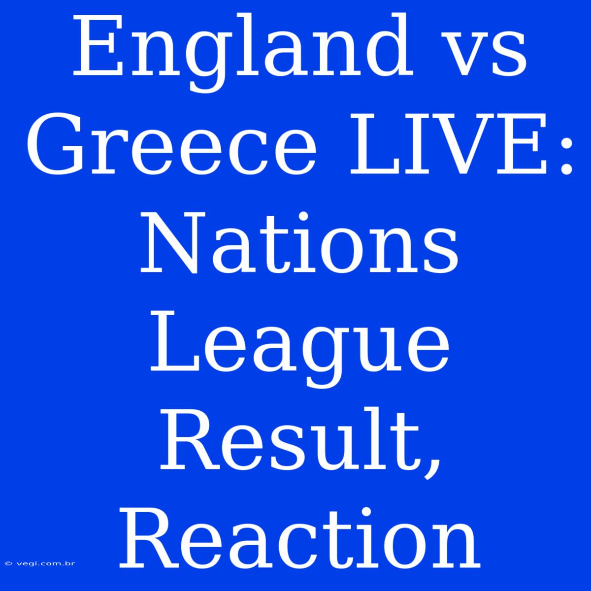 England Vs Greece LIVE: Nations League Result, Reaction