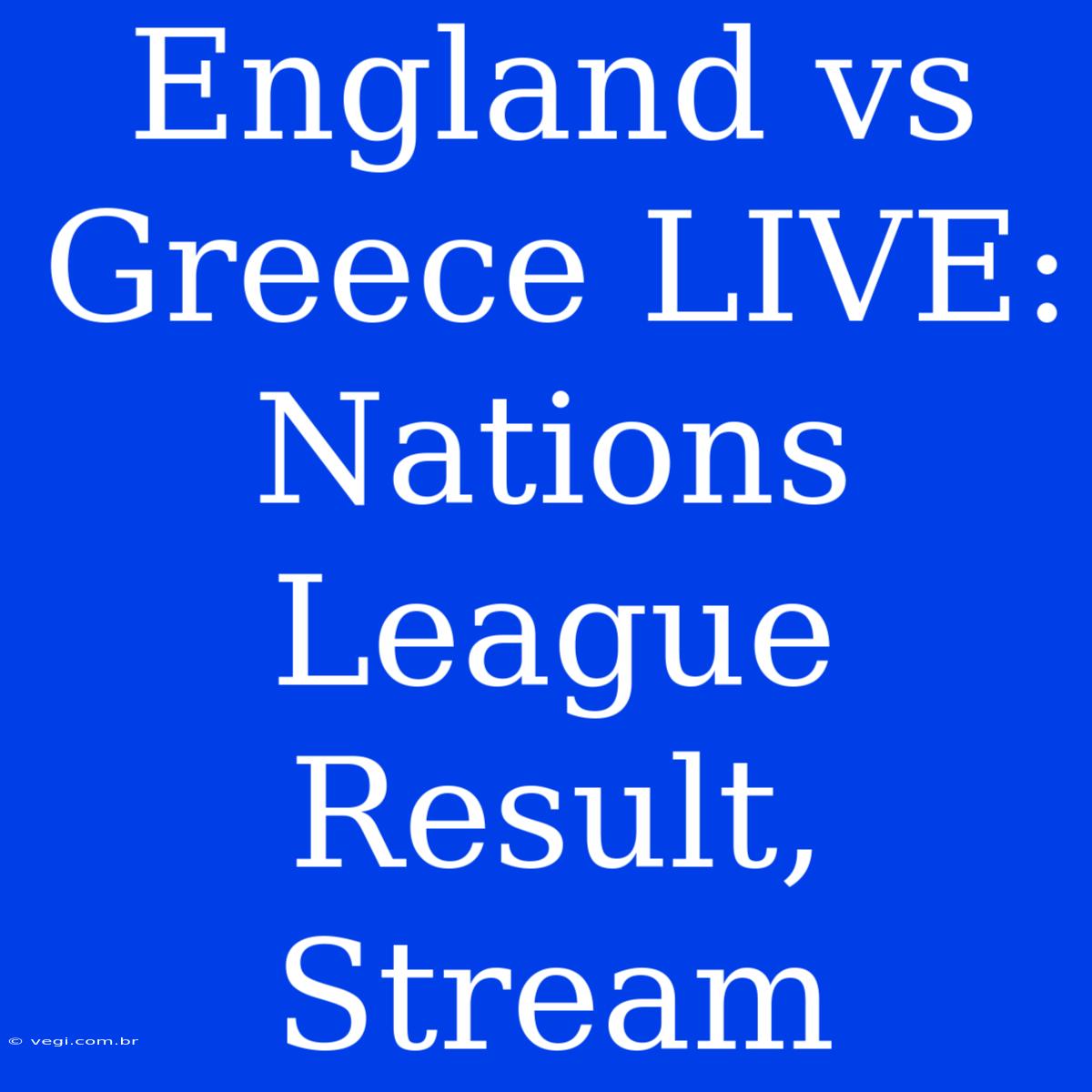 England Vs Greece LIVE: Nations League Result, Stream