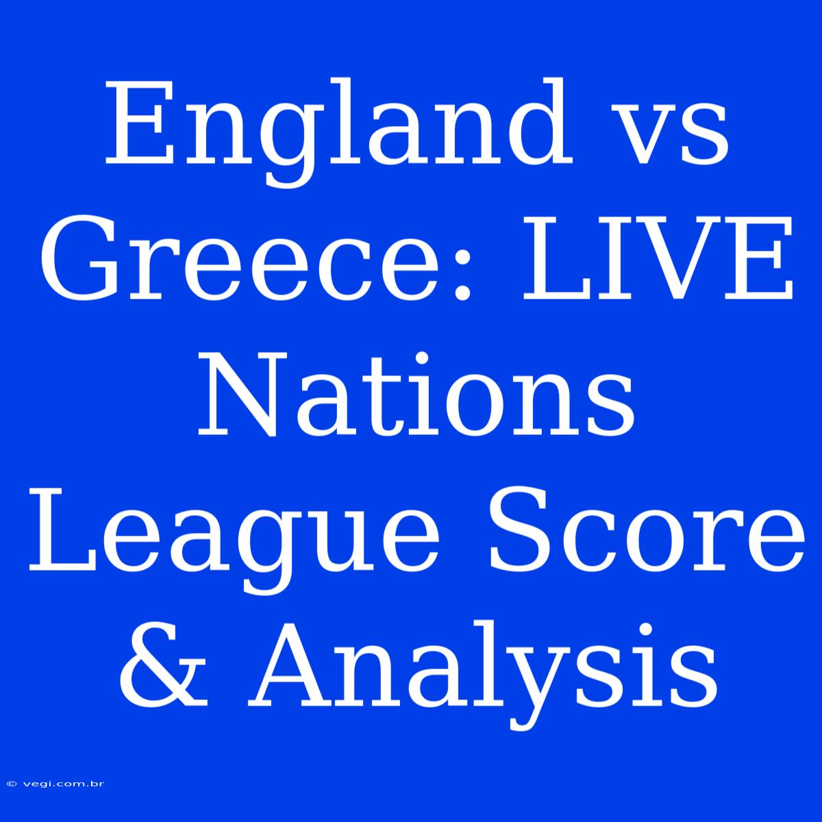 England Vs Greece: LIVE Nations League Score & Analysis