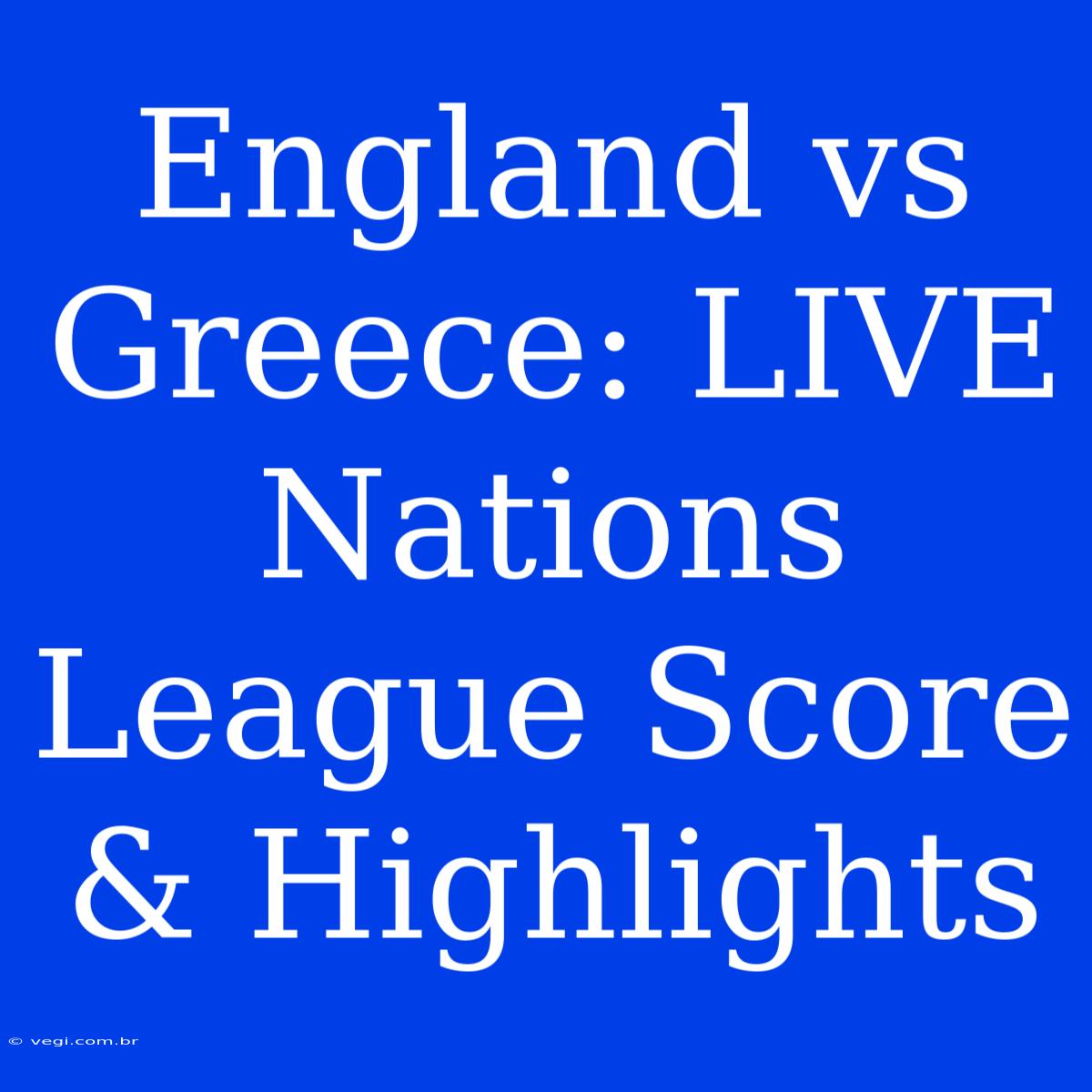 England Vs Greece: LIVE Nations League Score & Highlights