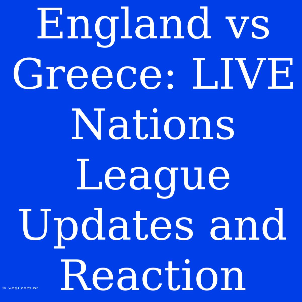 England Vs Greece: LIVE Nations League Updates And Reaction