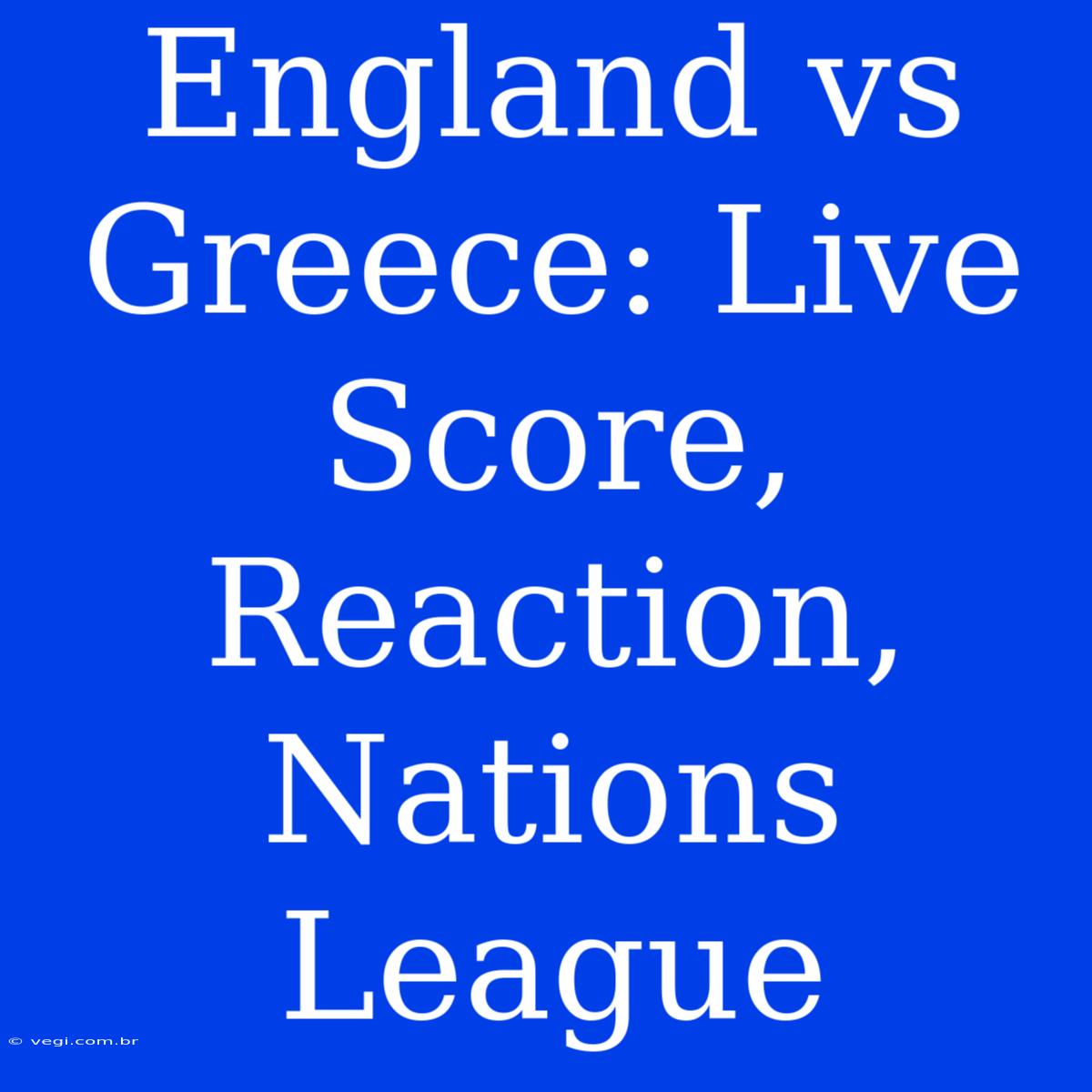 England Vs Greece: Live Score, Reaction, Nations League