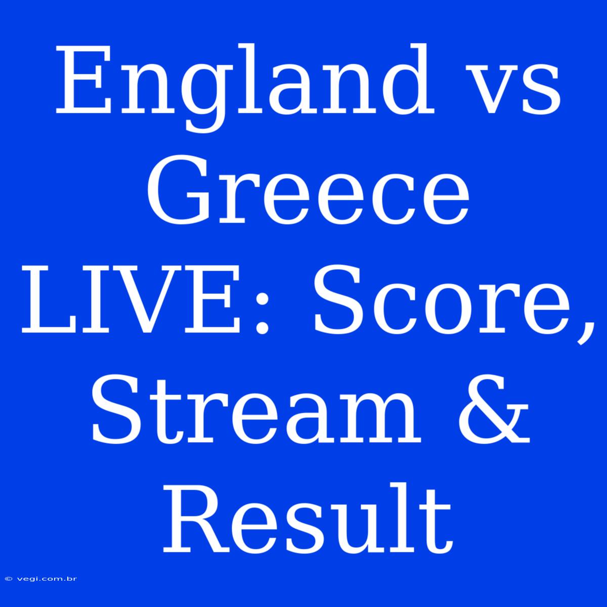 England Vs Greece LIVE: Score, Stream & Result