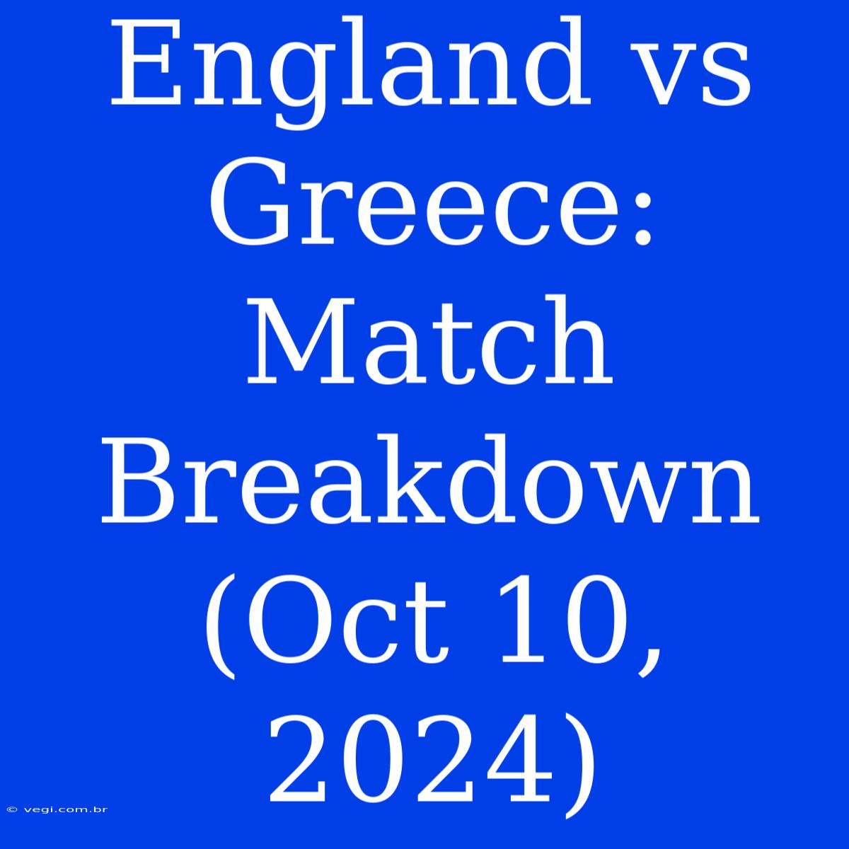 England Vs Greece: Match Breakdown (Oct 10, 2024)