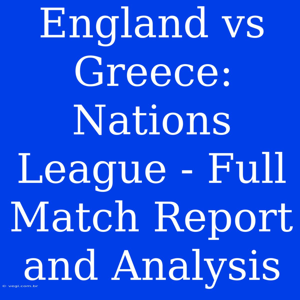 England Vs Greece: Nations League - Full Match Report And Analysis