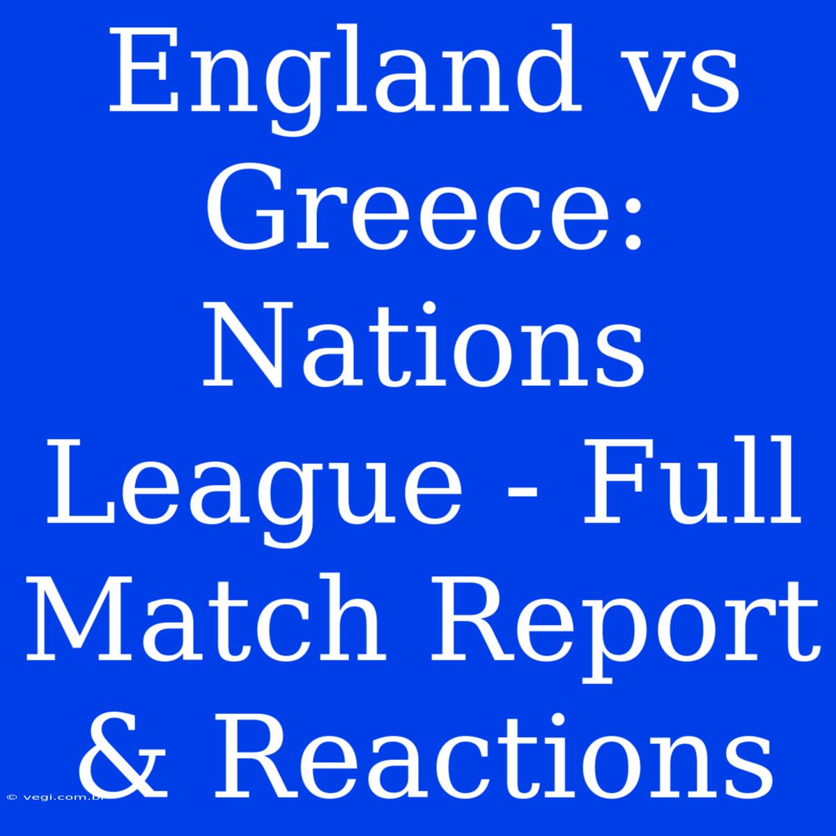 England Vs Greece: Nations League - Full Match Report & Reactions