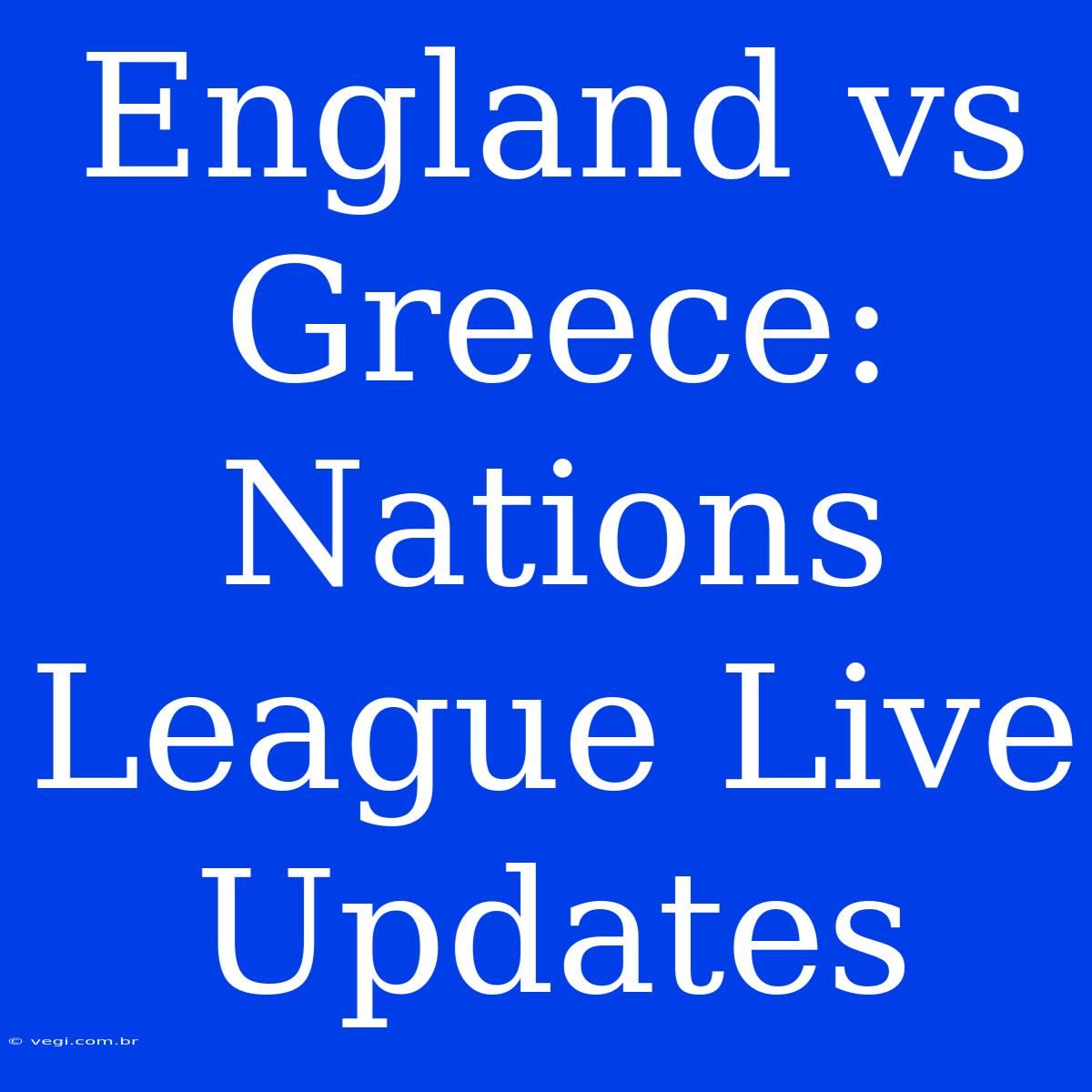 England Vs Greece: Nations League Live Updates