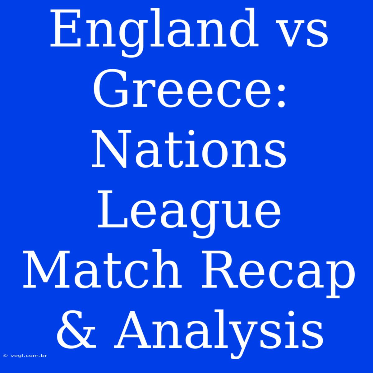 England Vs Greece: Nations League Match Recap & Analysis