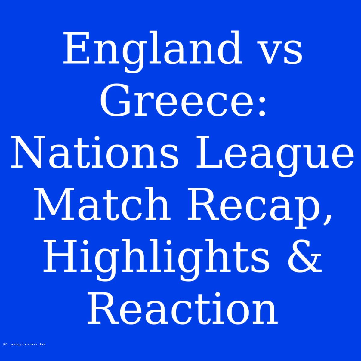 England Vs Greece: Nations League Match Recap, Highlights & Reaction