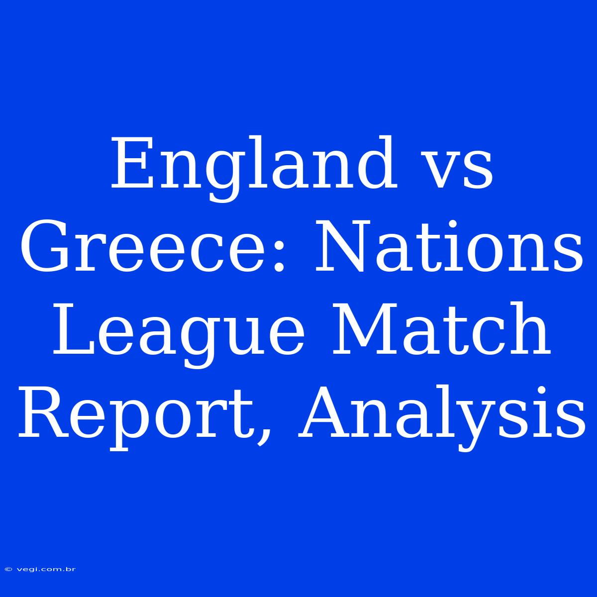 England Vs Greece: Nations League Match Report, Analysis