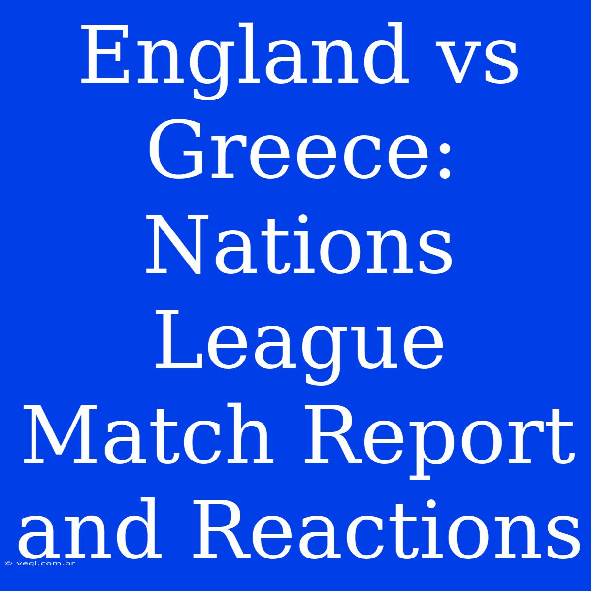 England Vs Greece: Nations League Match Report And Reactions