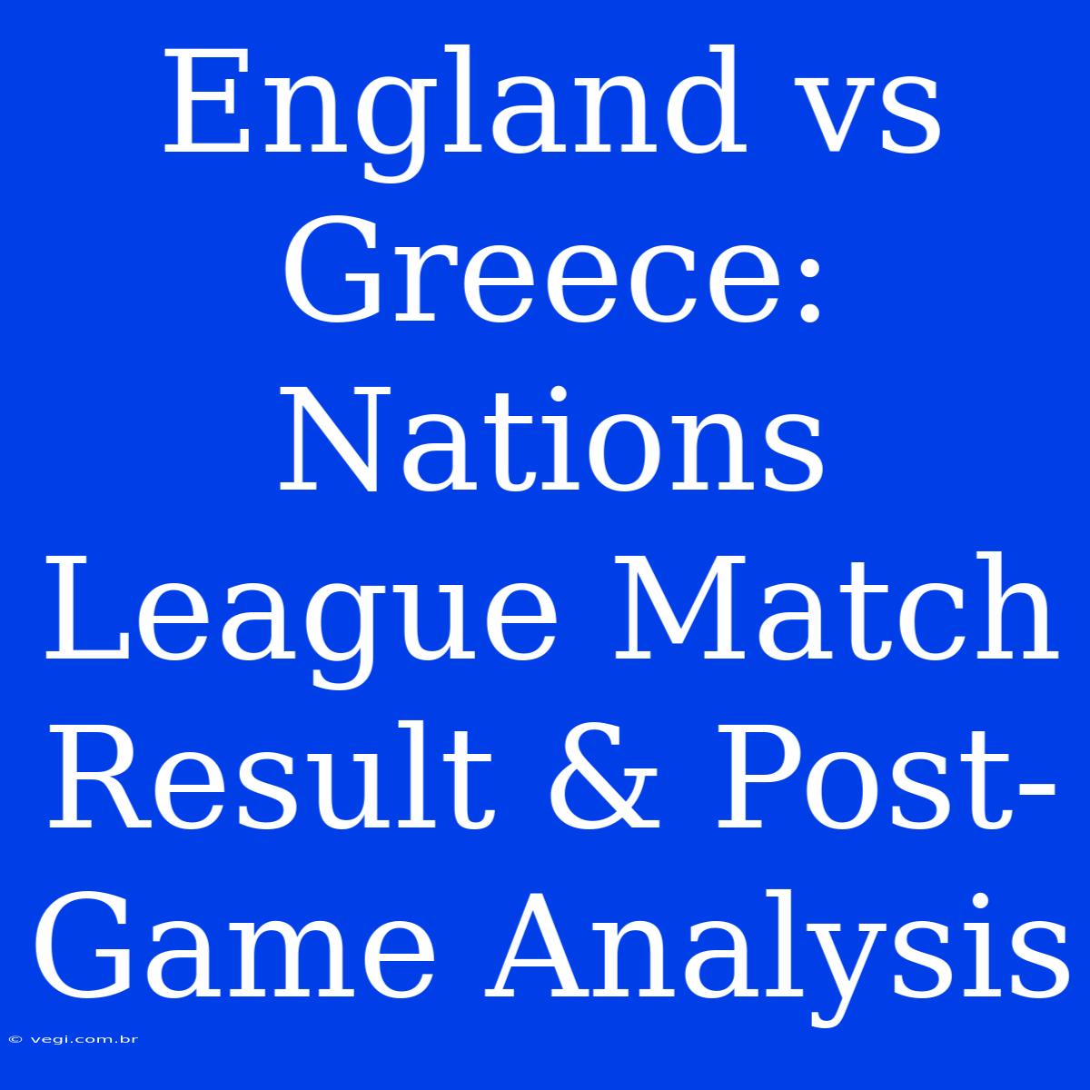 England Vs Greece: Nations League Match Result & Post-Game Analysis