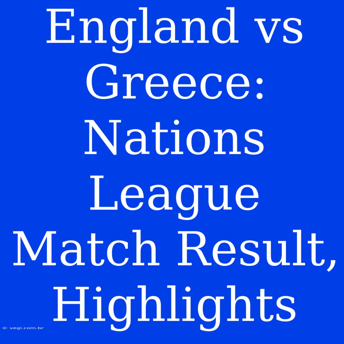 England Vs Greece: Nations League Match Result, Highlights