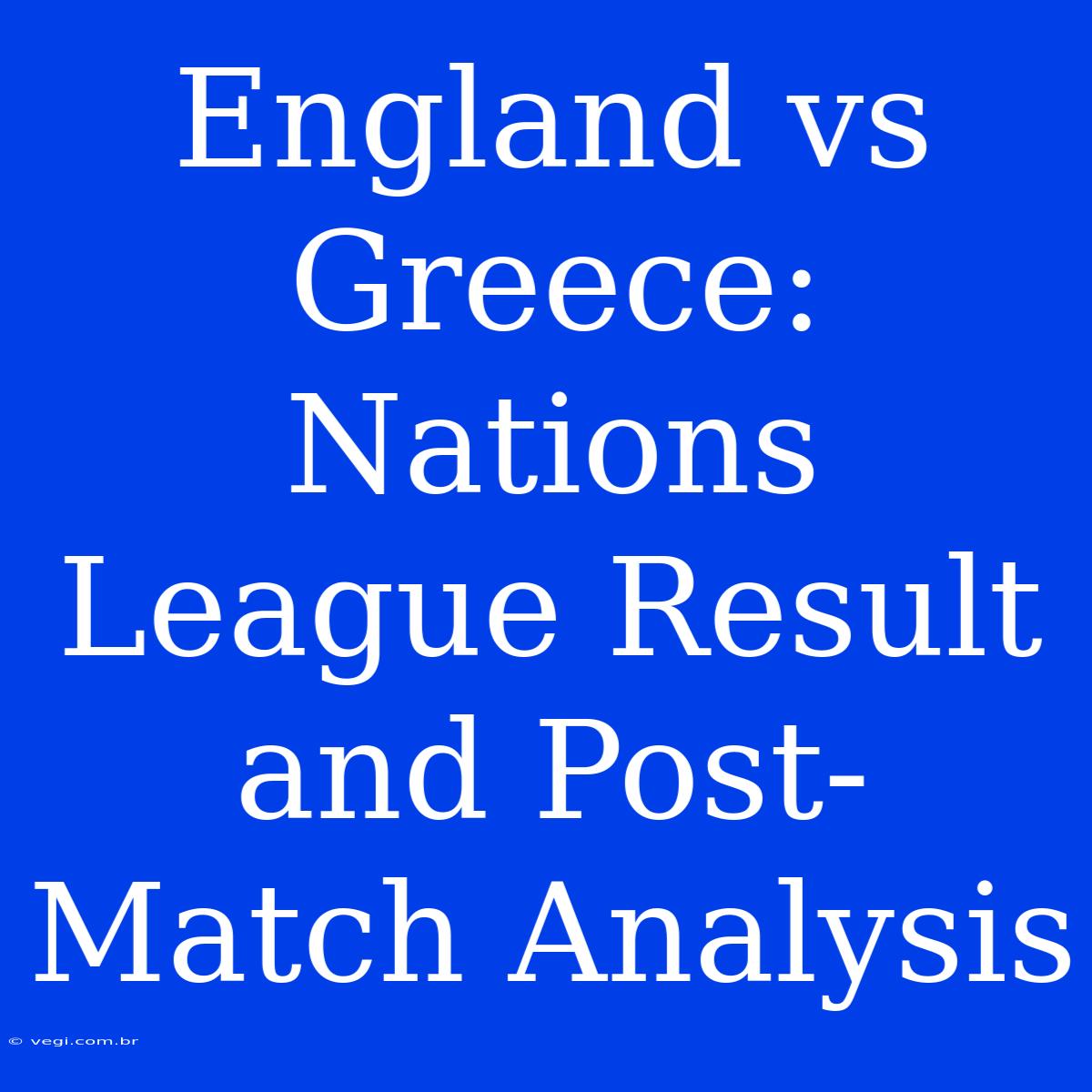 England Vs Greece: Nations League Result And Post-Match Analysis