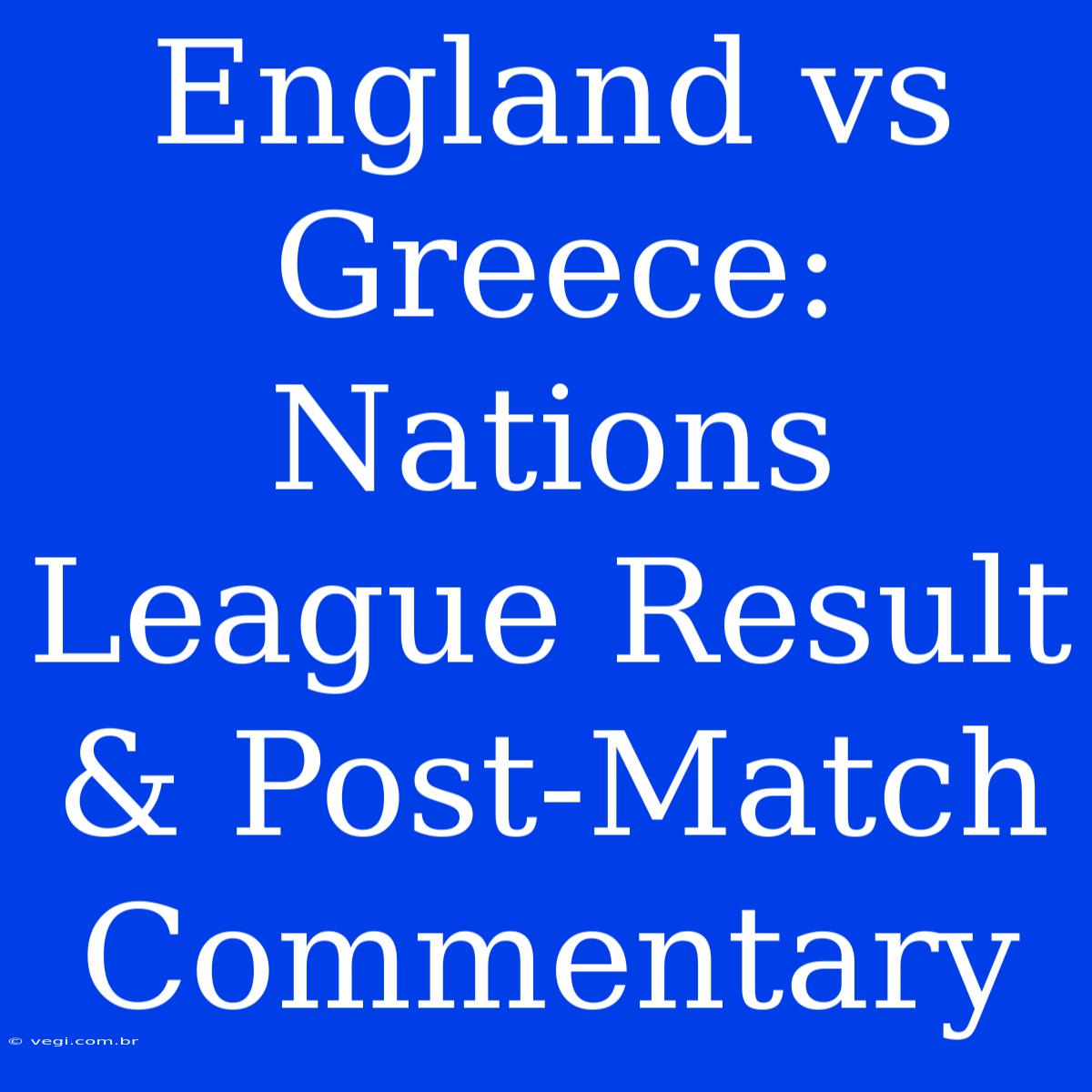 England Vs Greece: Nations League Result & Post-Match Commentary