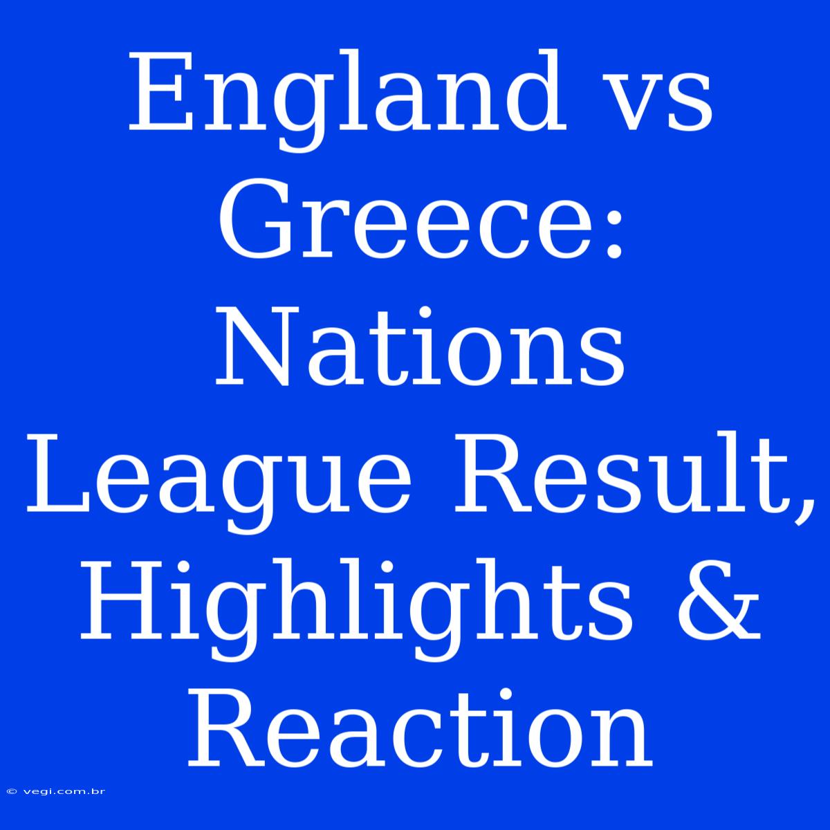 England Vs Greece: Nations League Result, Highlights & Reaction