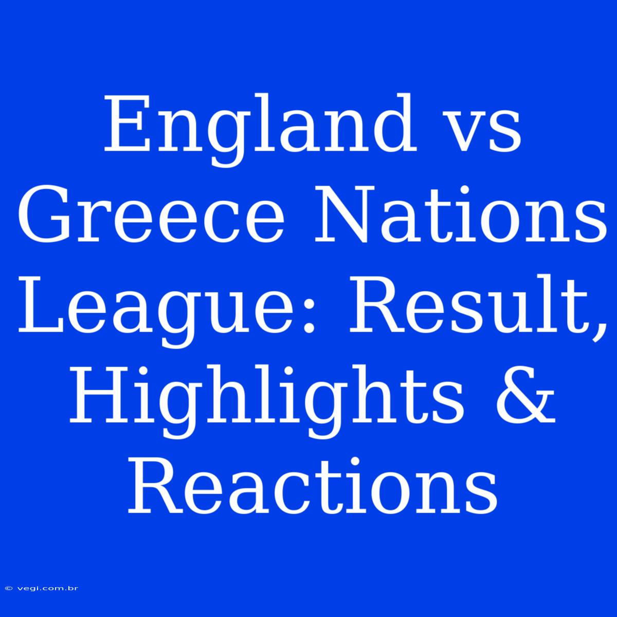 England Vs Greece Nations League: Result, Highlights & Reactions 