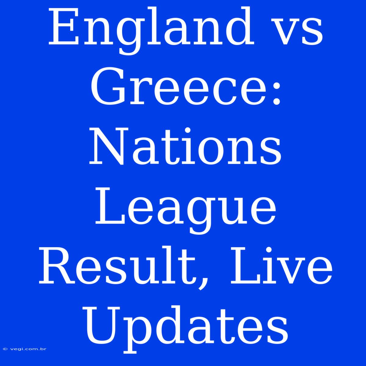 England Vs Greece: Nations League Result, Live Updates