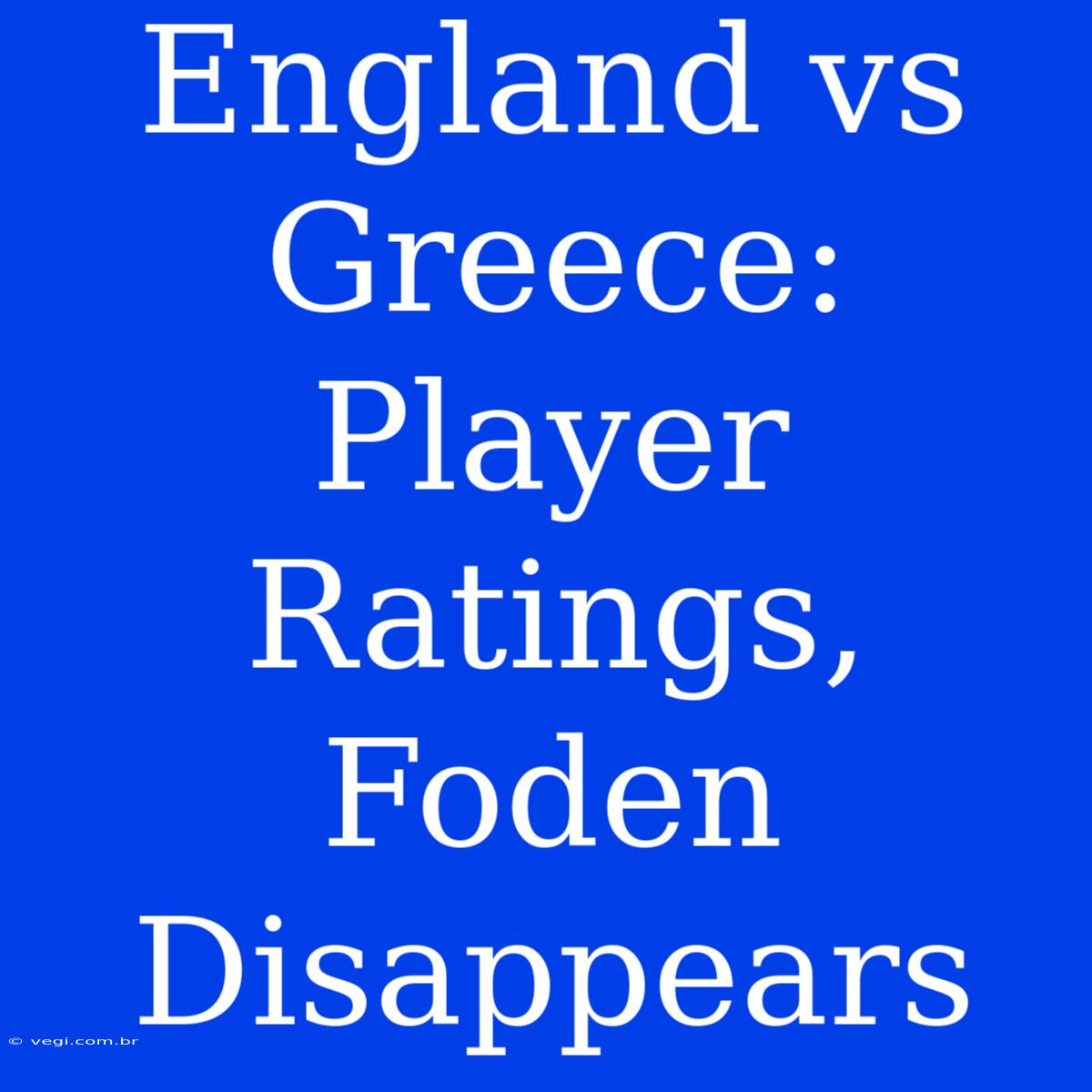 England Vs Greece: Player Ratings, Foden Disappears