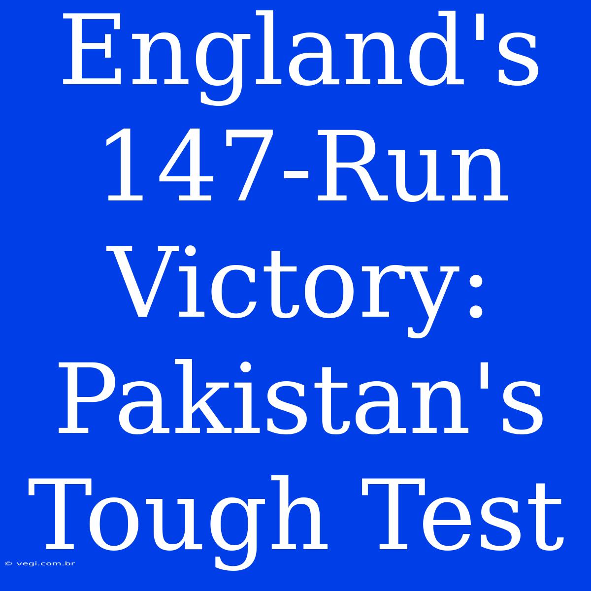 England's 147-Run Victory: Pakistan's  Tough Test