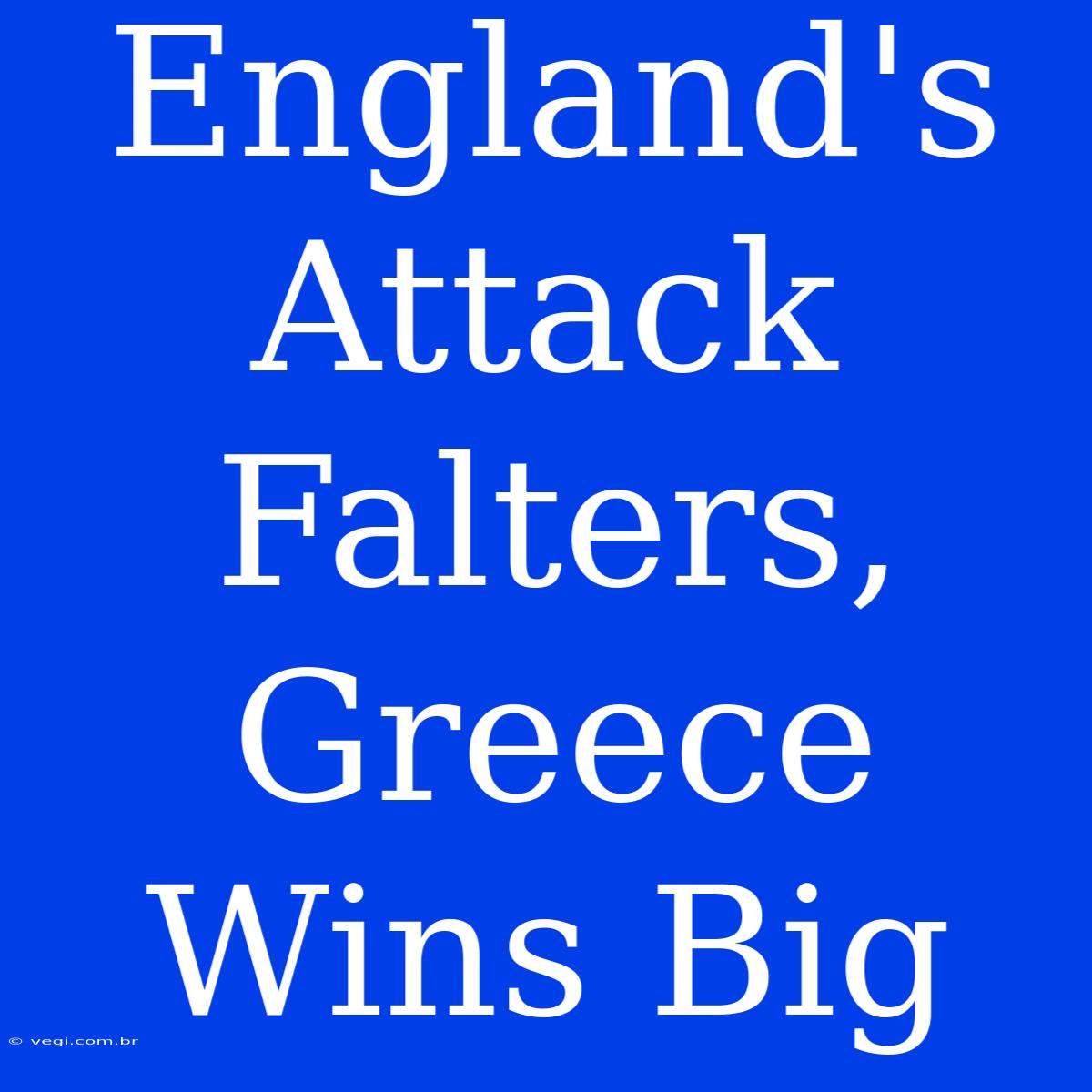 England's Attack Falters, Greece Wins Big