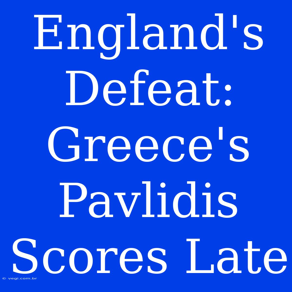 England's Defeat: Greece's Pavlidis Scores Late