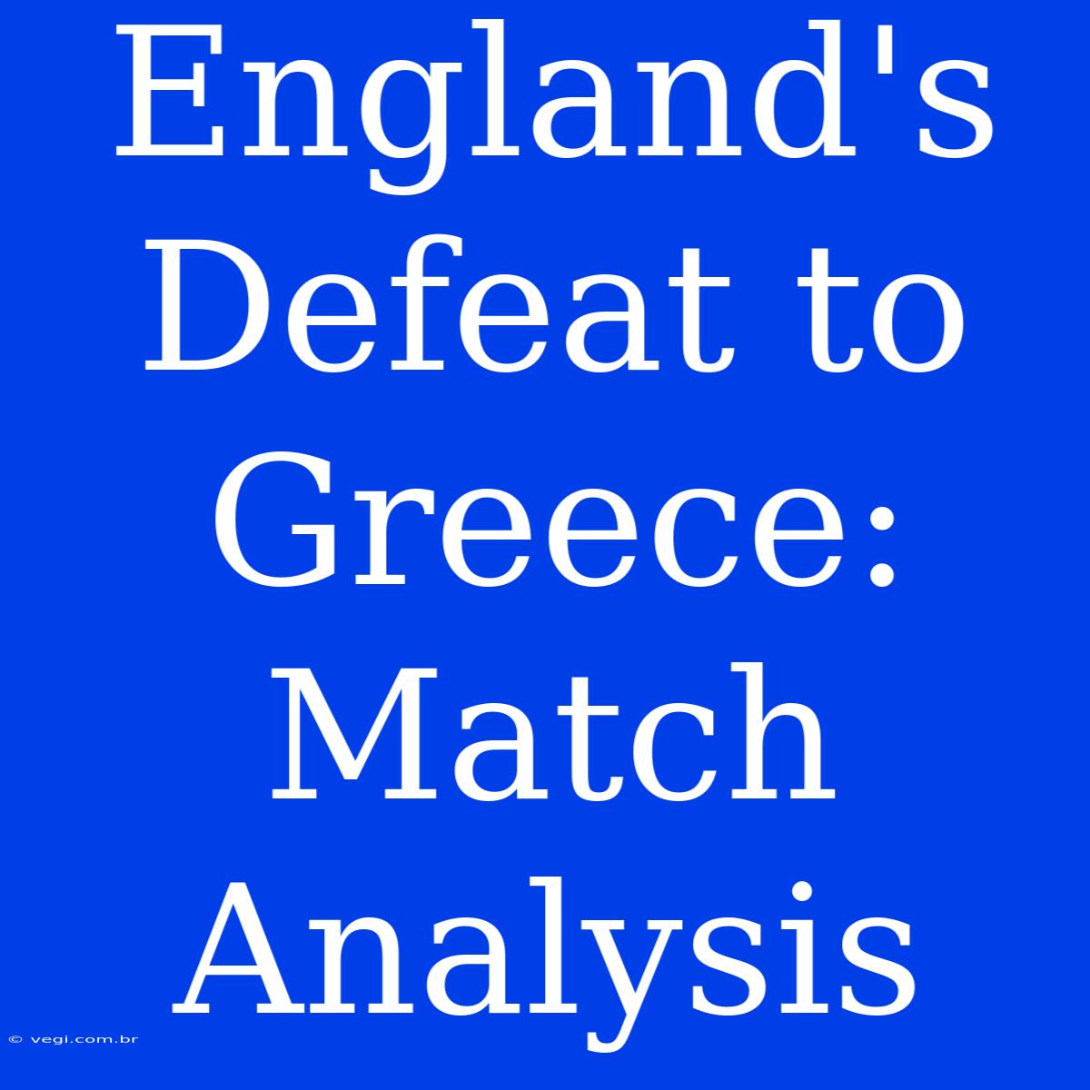 England's Defeat To Greece: Match Analysis