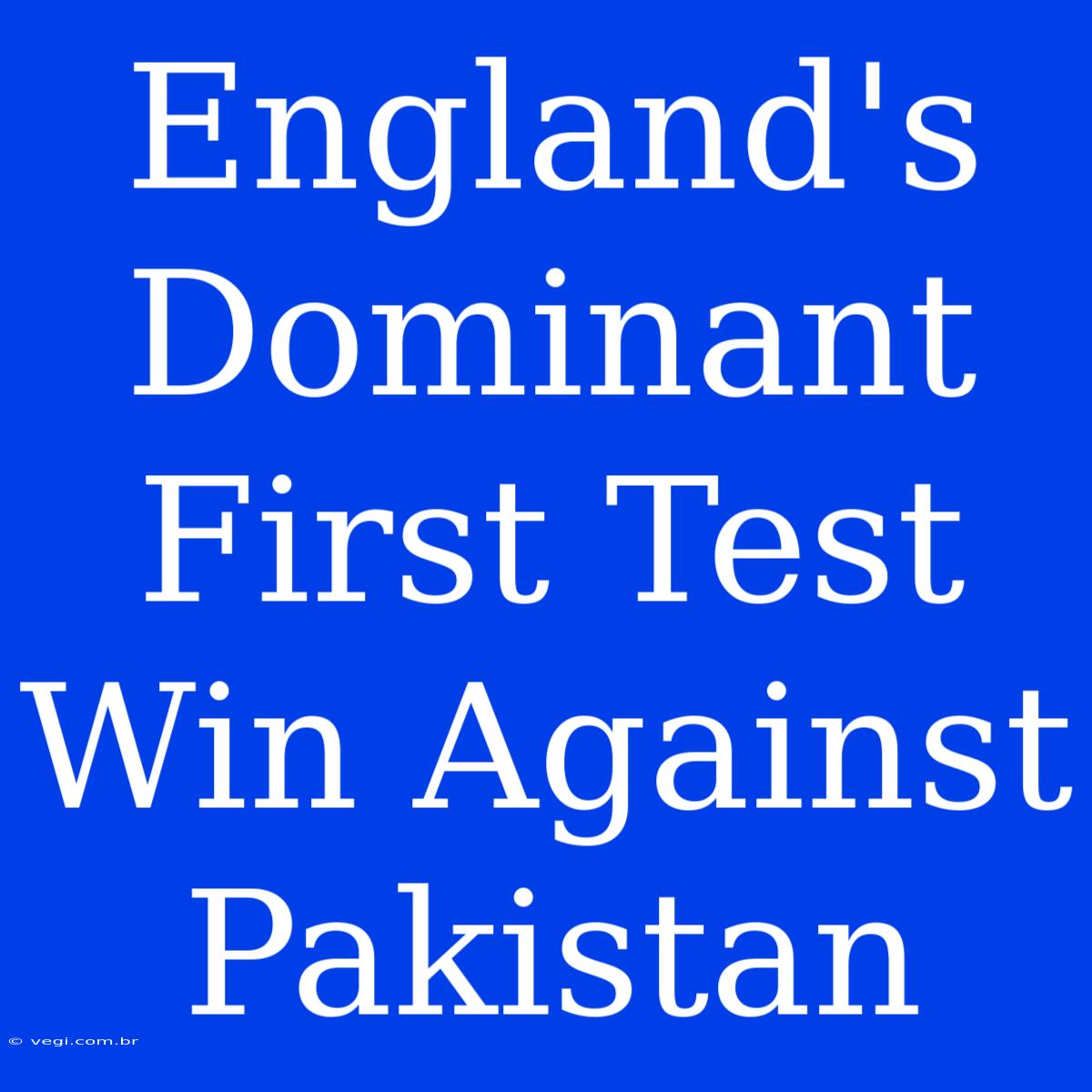 England's Dominant First Test Win Against Pakistan