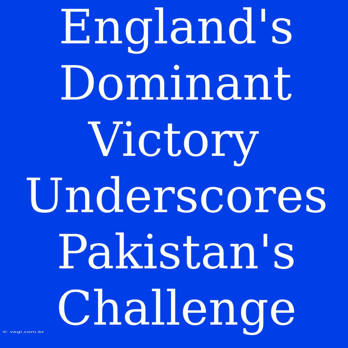 England's Dominant Victory Underscores Pakistan's Challenge