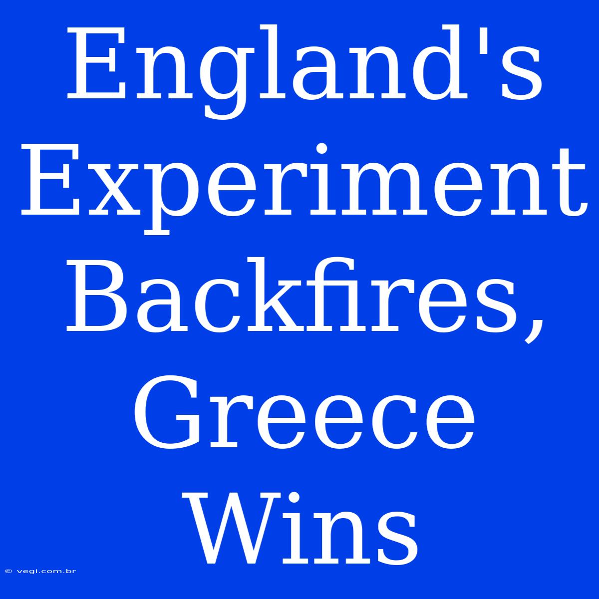 England's Experiment Backfires, Greece Wins