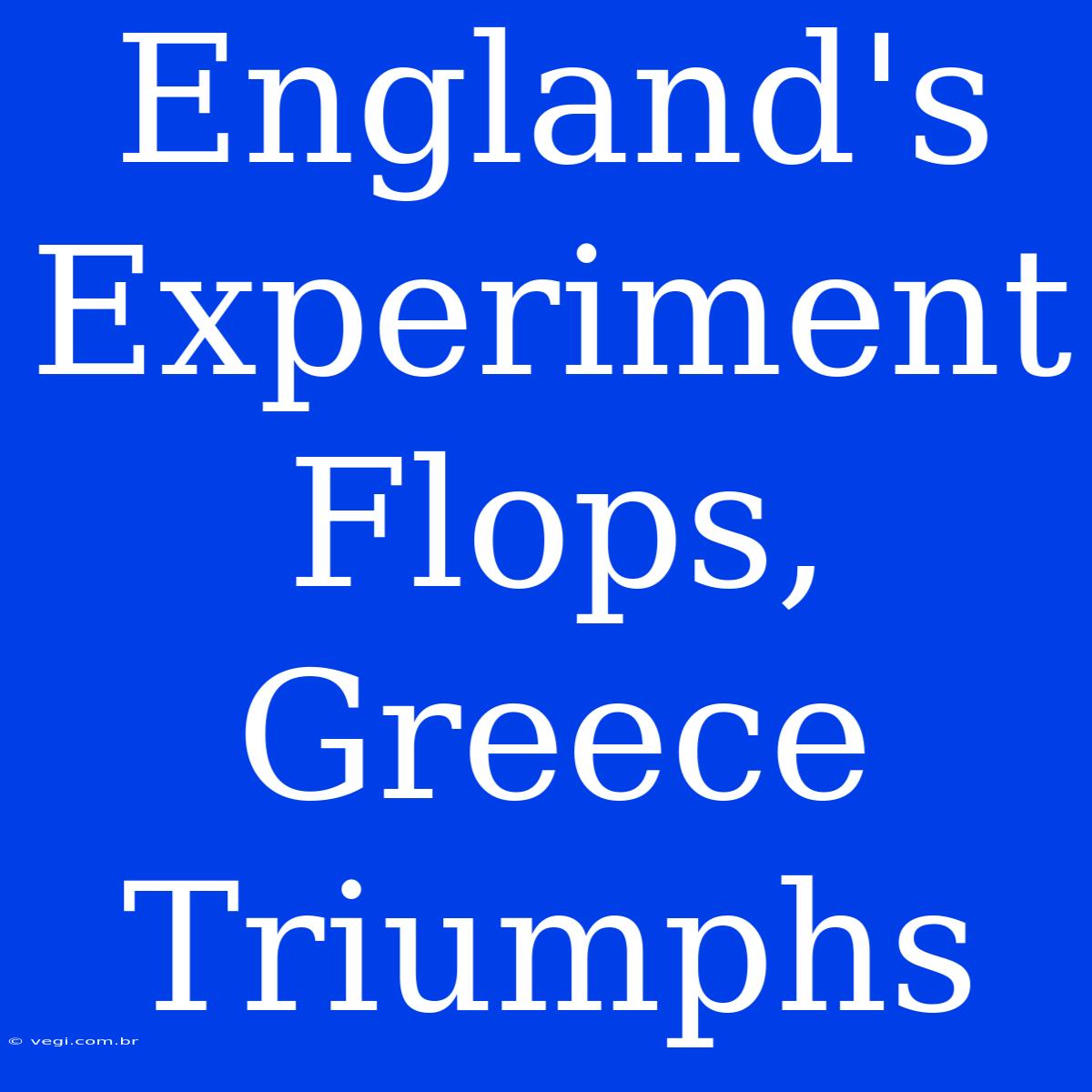 England's Experiment Flops, Greece Triumphs