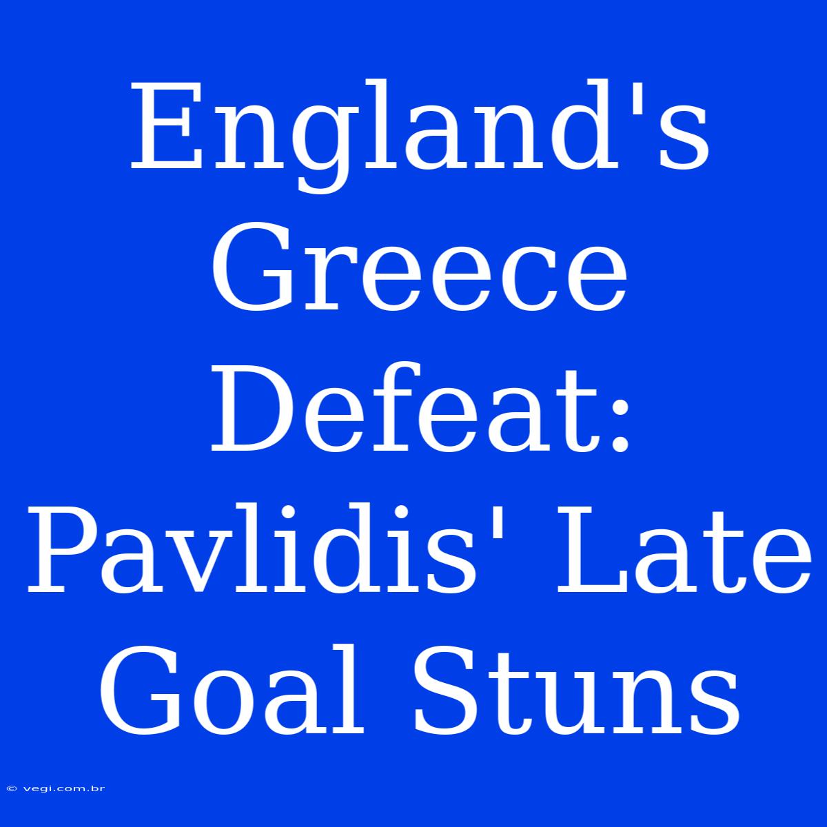 England's Greece Defeat: Pavlidis' Late Goal Stuns