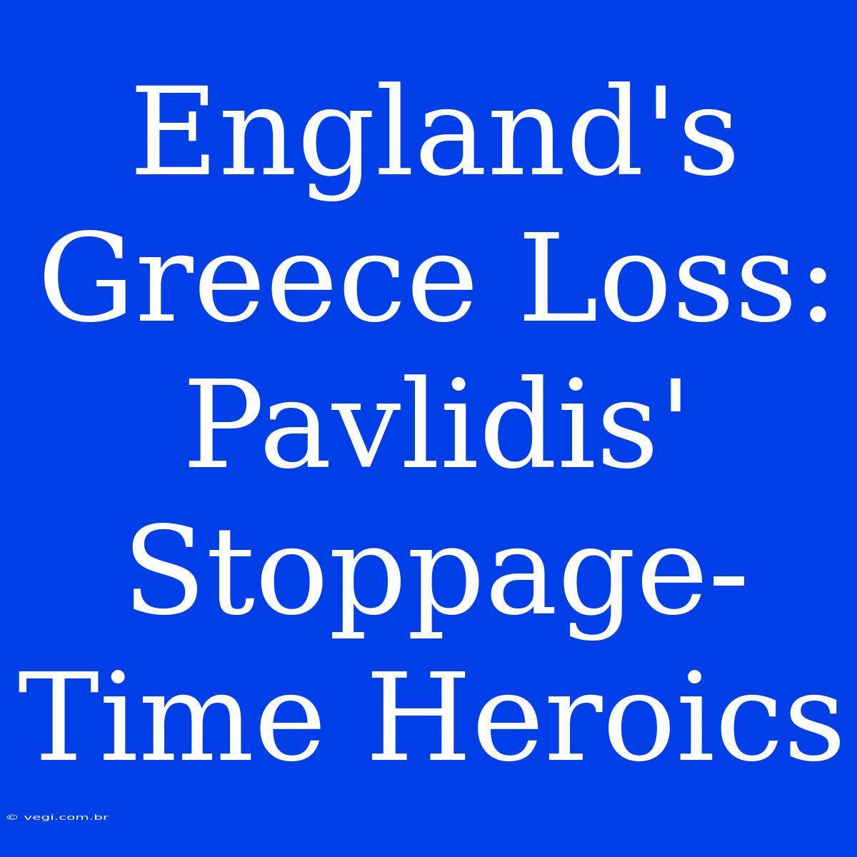 England's Greece Loss: Pavlidis' Stoppage-Time Heroics