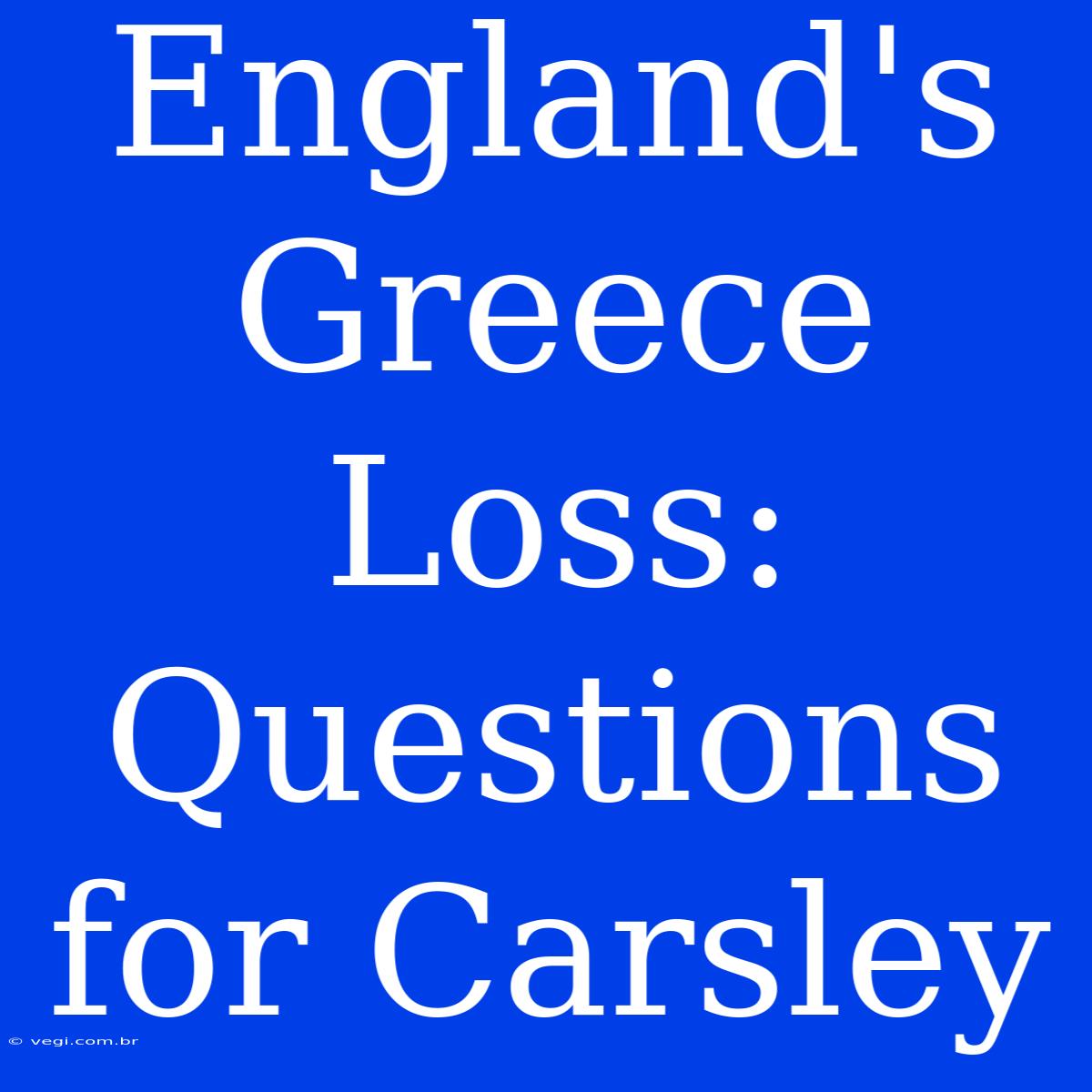 England's Greece Loss: Questions For Carsley